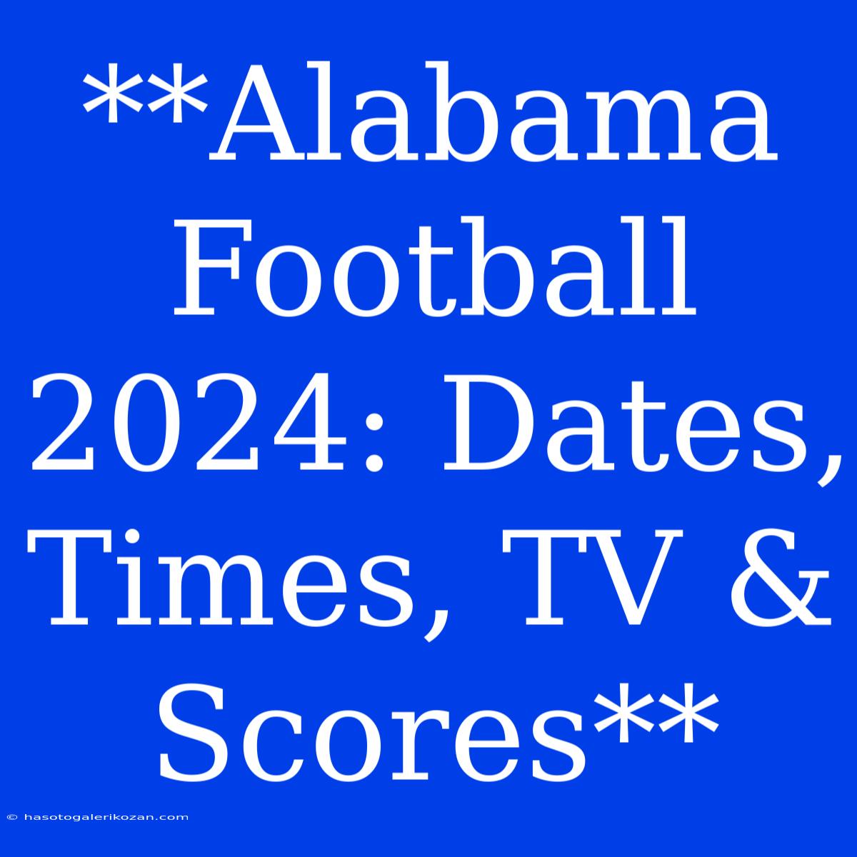 **Alabama Football 2024: Dates, Times, TV & Scores**