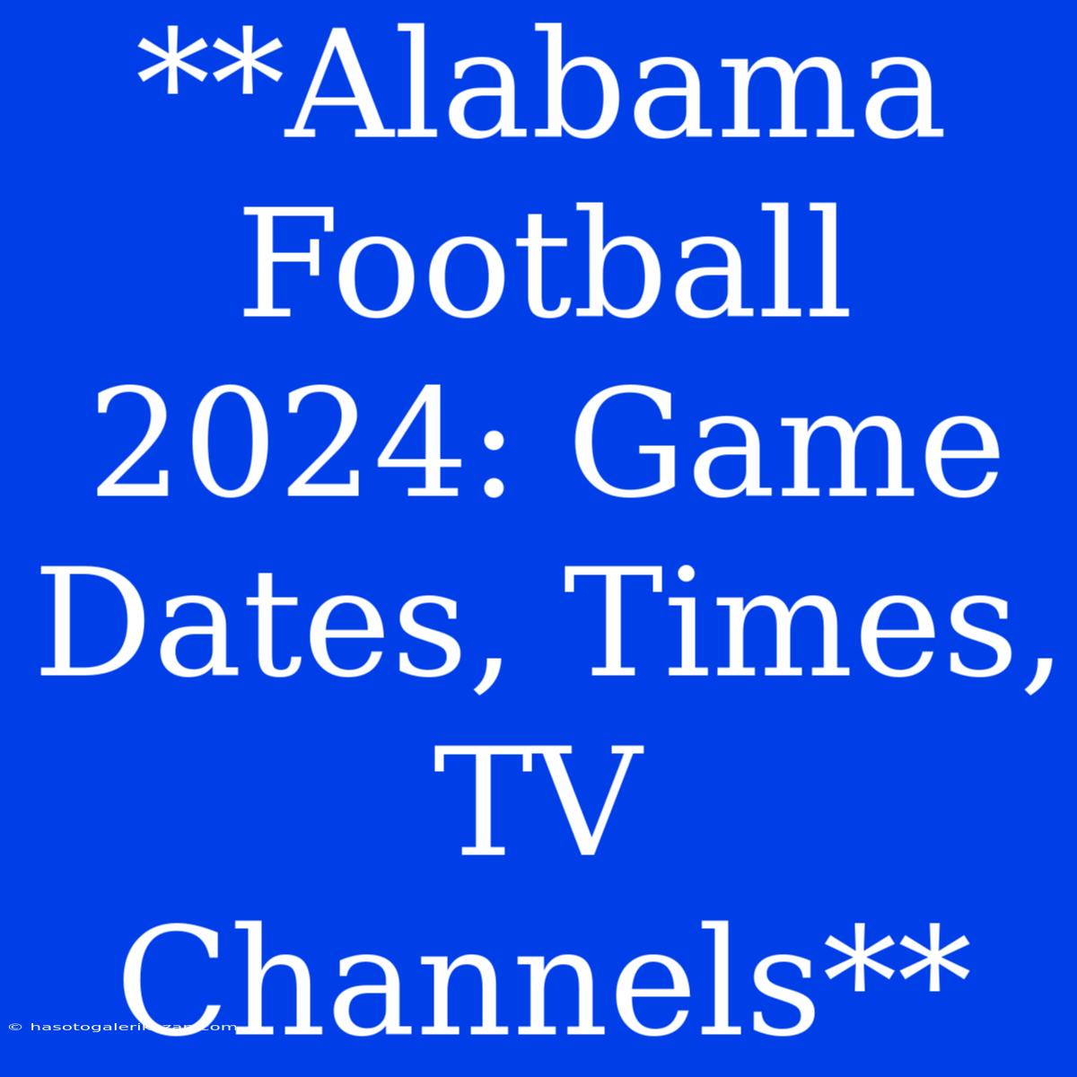 **Alabama Football 2024: Game Dates, Times, TV Channels**