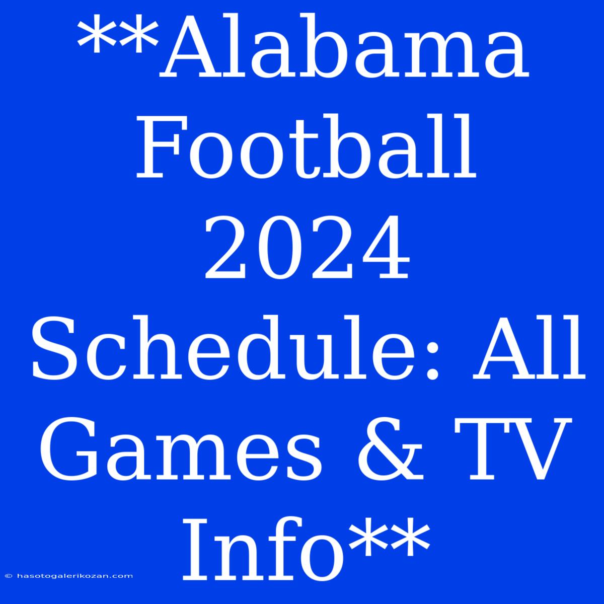 **Alabama Football 2024 Schedule: All Games & TV Info** 