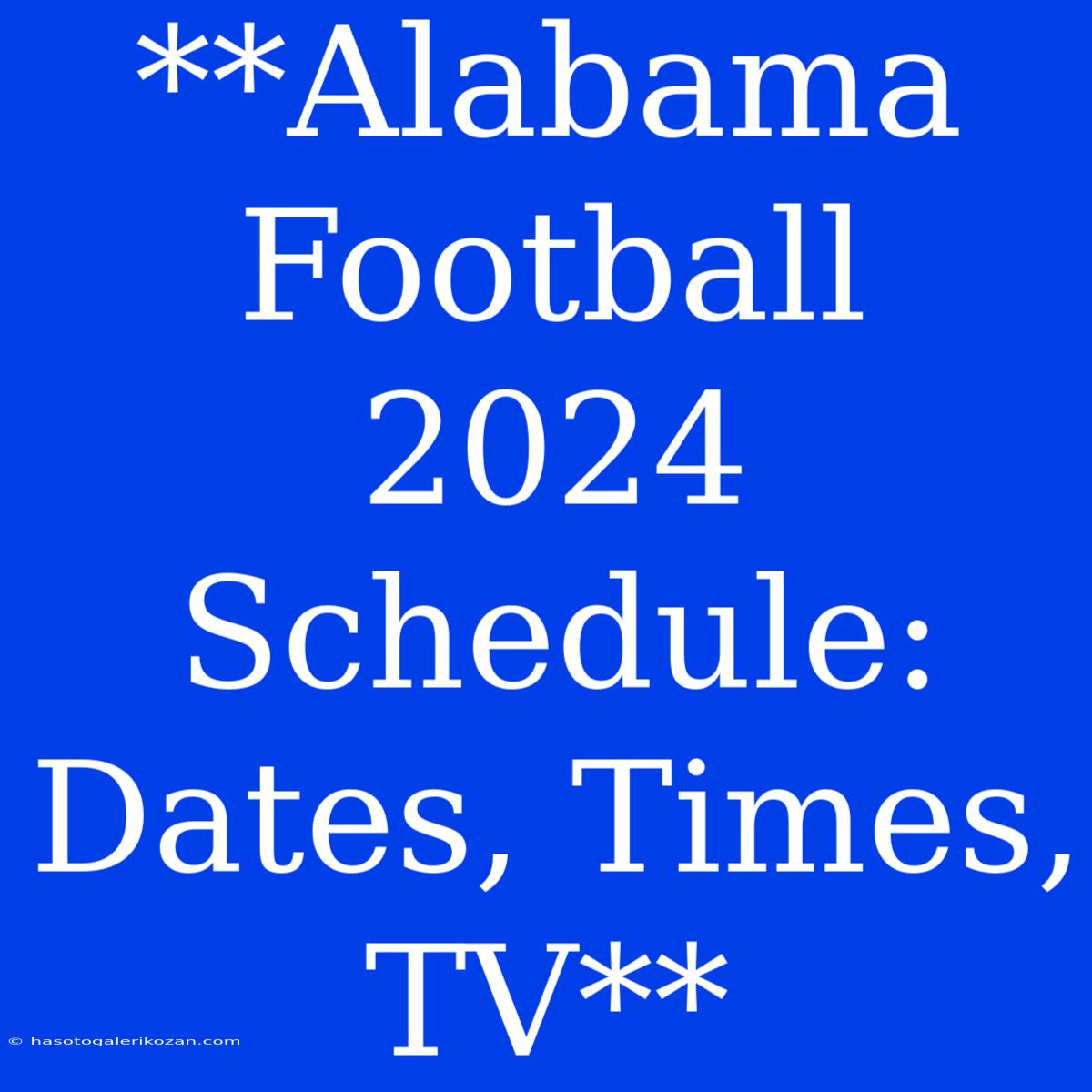 **Alabama Football 2024 Schedule: Dates, Times, TV**