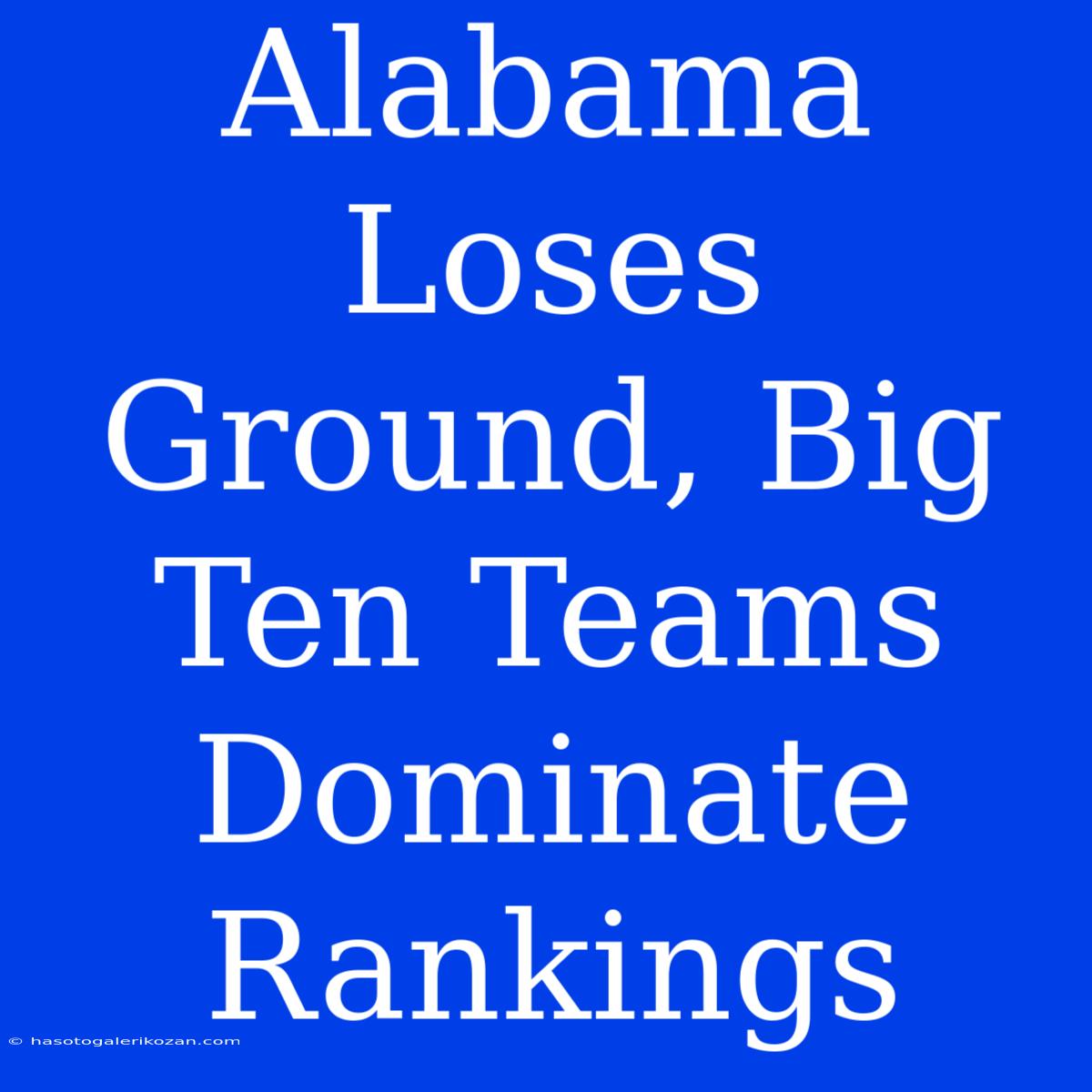 Alabama Loses Ground, Big Ten Teams Dominate Rankings