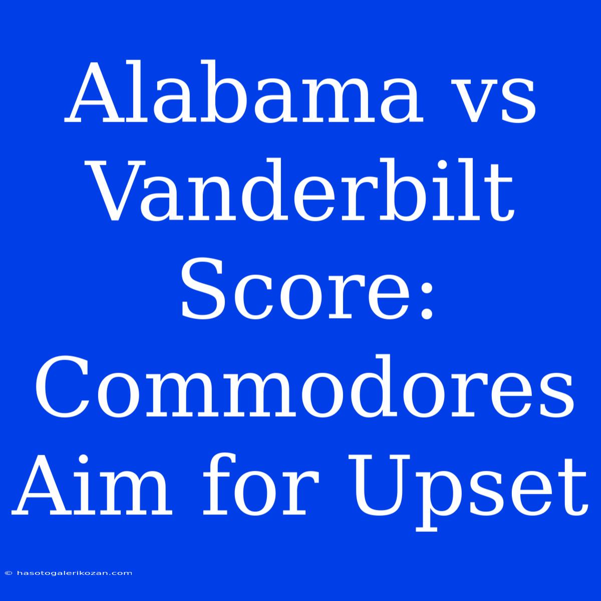 Alabama Vs Vanderbilt Score: Commodores Aim For Upset