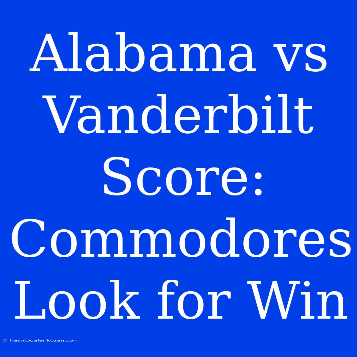 Alabama Vs Vanderbilt Score: Commodores Look For Win 