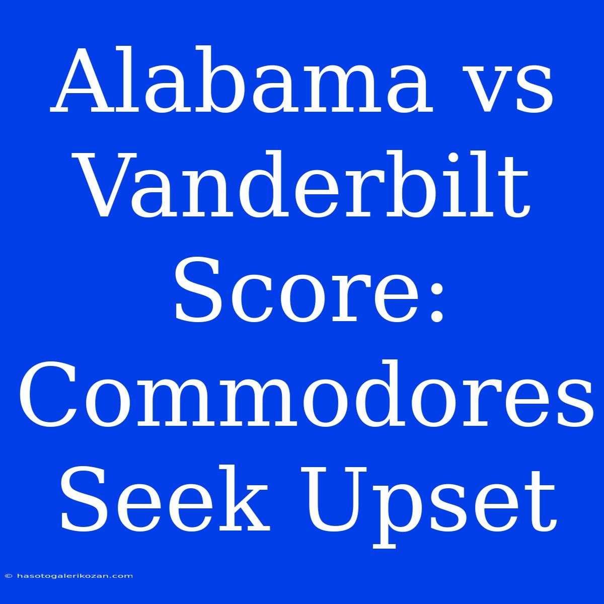 Alabama Vs Vanderbilt Score: Commodores Seek Upset