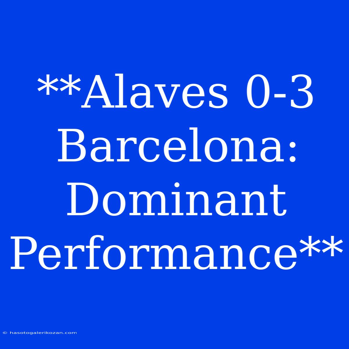 **Alaves 0-3 Barcelona: Dominant Performance**