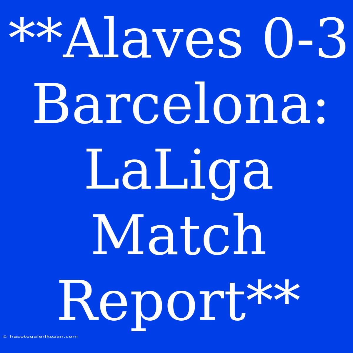 **Alaves 0-3 Barcelona: LaLiga Match Report**