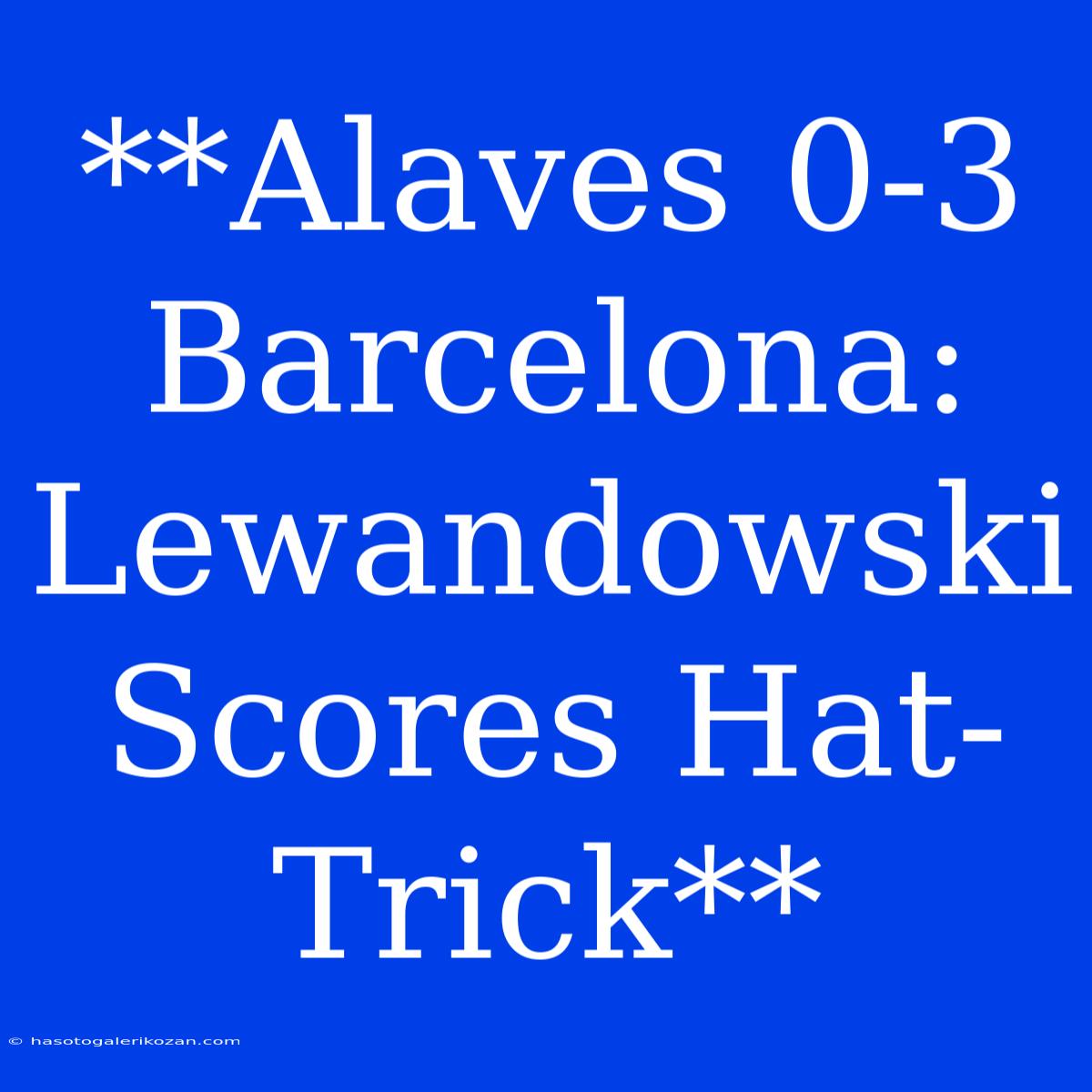 **Alaves 0-3 Barcelona: Lewandowski Scores Hat-Trick**