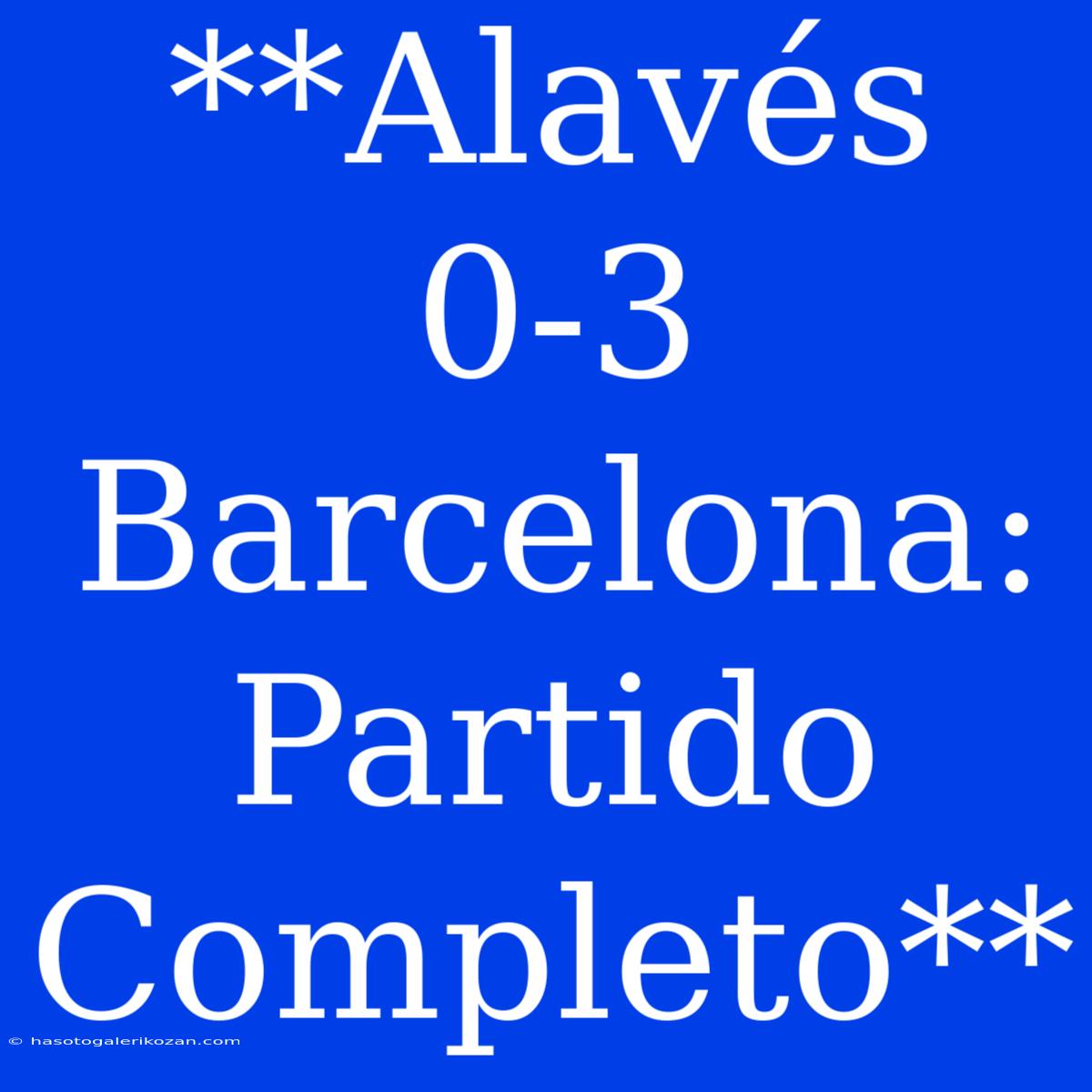 **Alavés 0-3 Barcelona: Partido Completo**