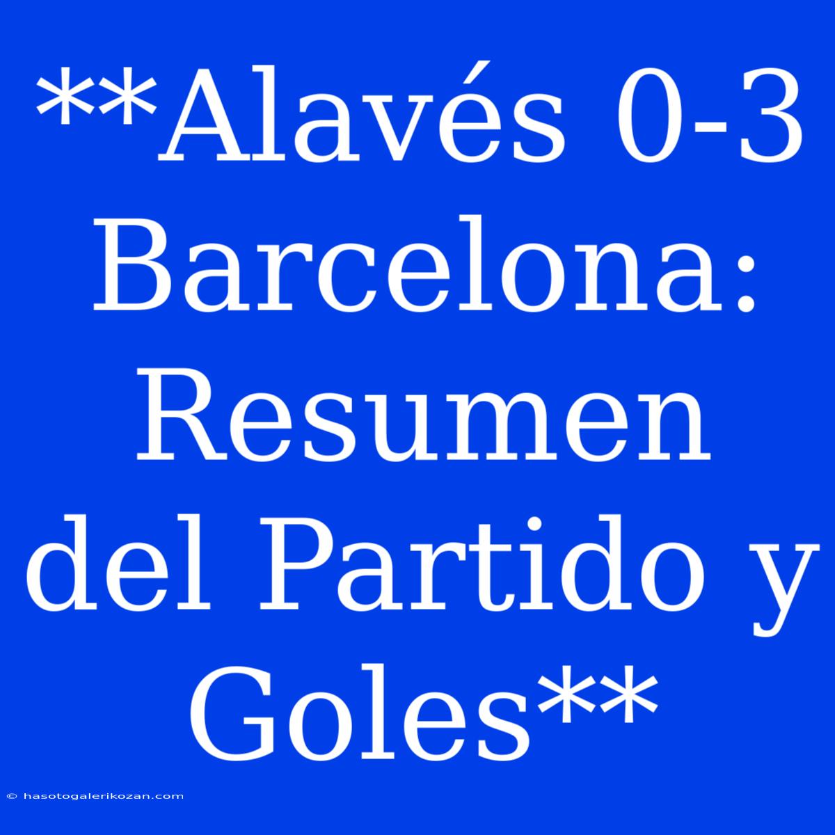 **Alavés 0-3 Barcelona: Resumen Del Partido Y Goles**