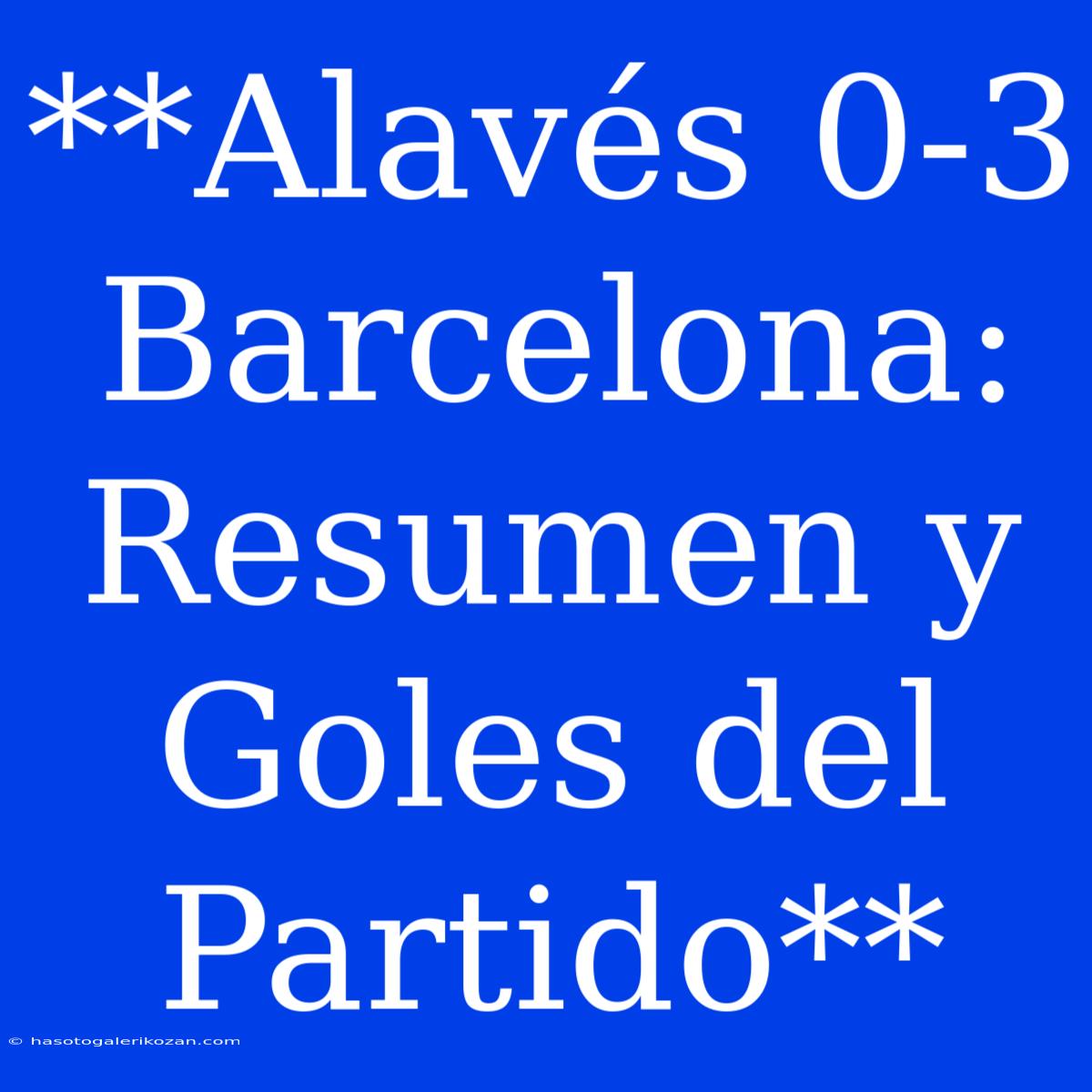 **Alavés 0-3 Barcelona: Resumen Y Goles Del Partido**