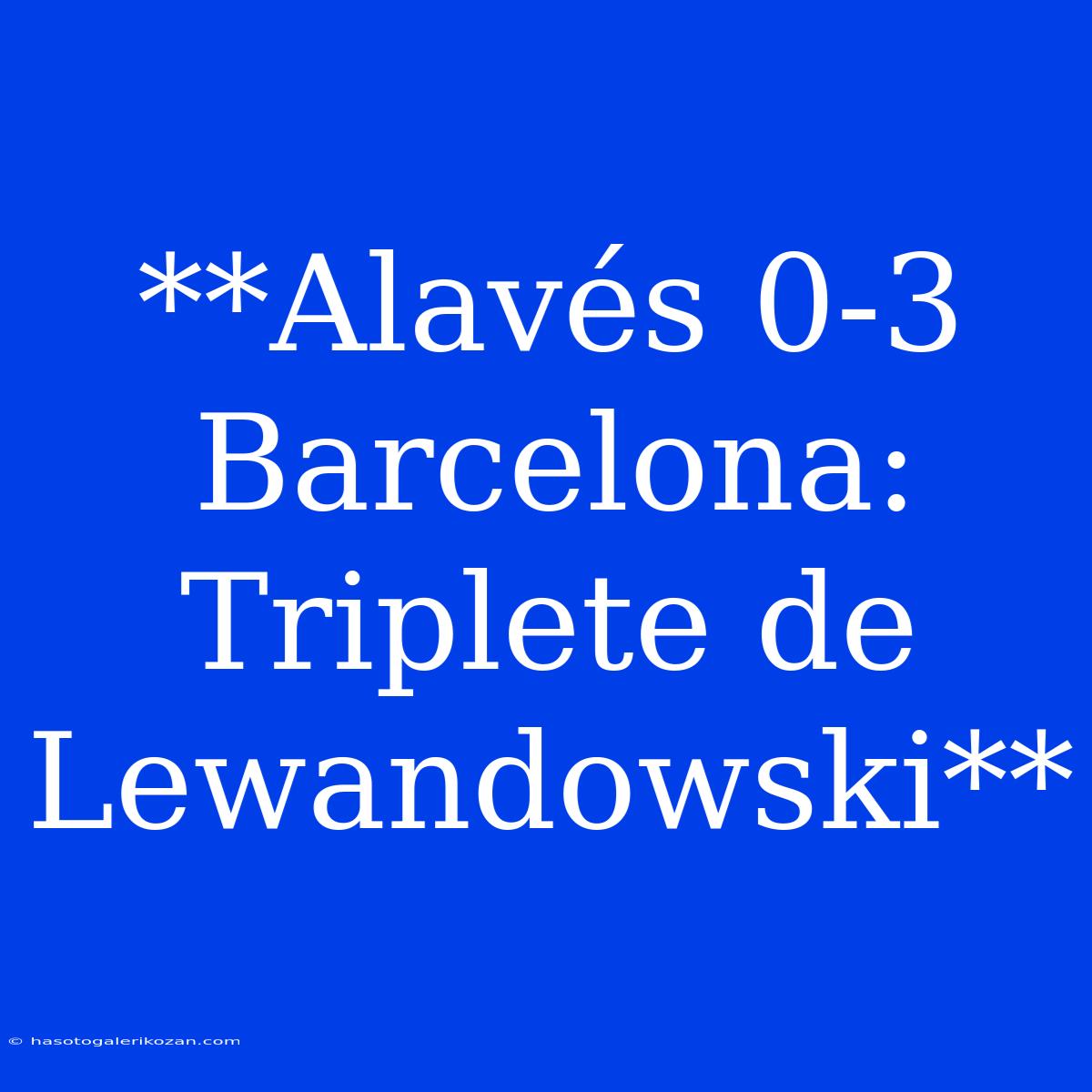 **Alavés 0-3 Barcelona: Triplete De Lewandowski**