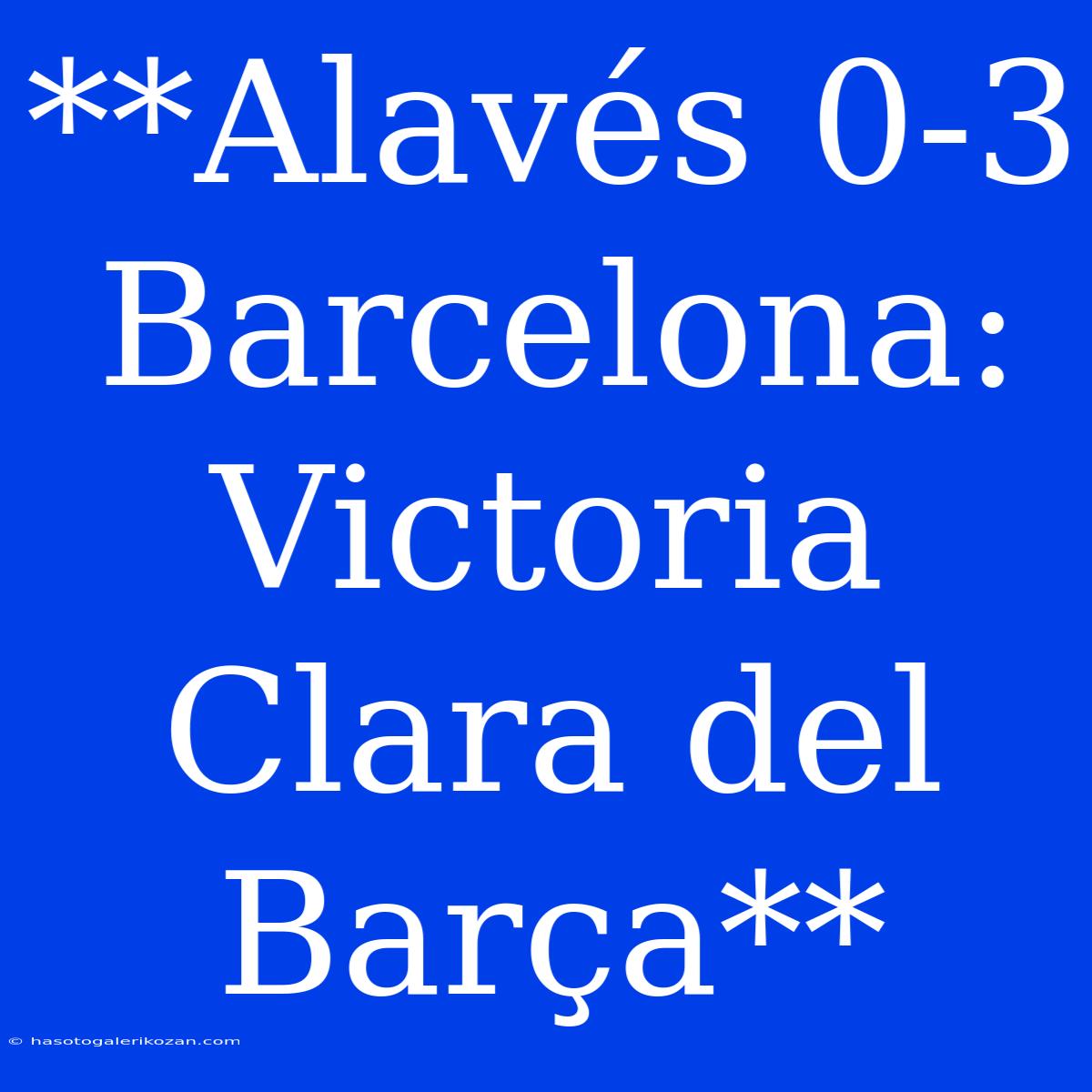 **Alavés 0-3 Barcelona: Victoria Clara Del Barça** 