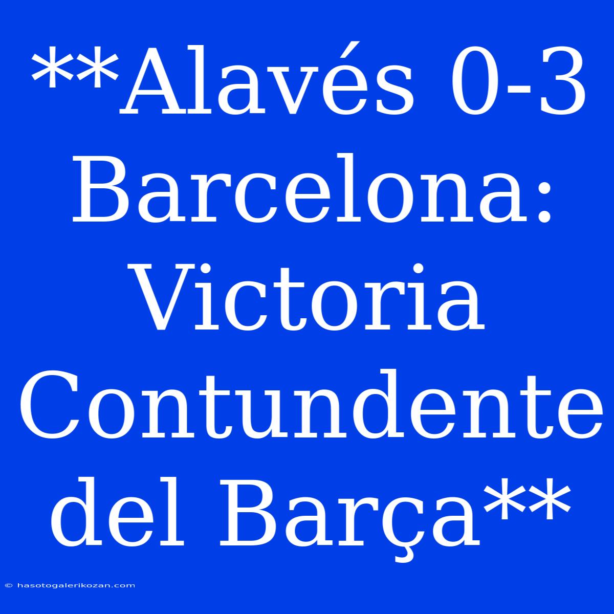 **Alavés 0-3 Barcelona: Victoria Contundente Del Barça**