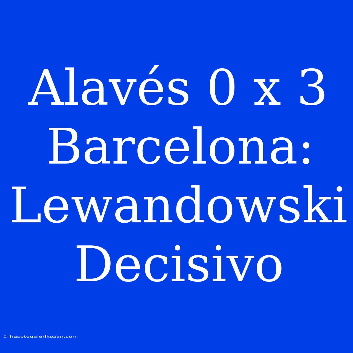 Alavés 0 X 3 Barcelona: Lewandowski Decisivo