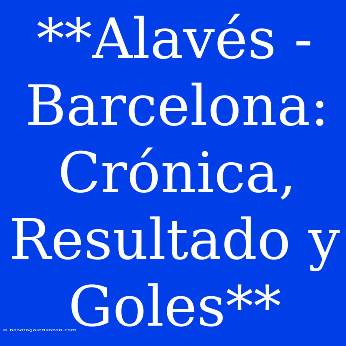 **Alavés - Barcelona: Crónica, Resultado Y Goles**