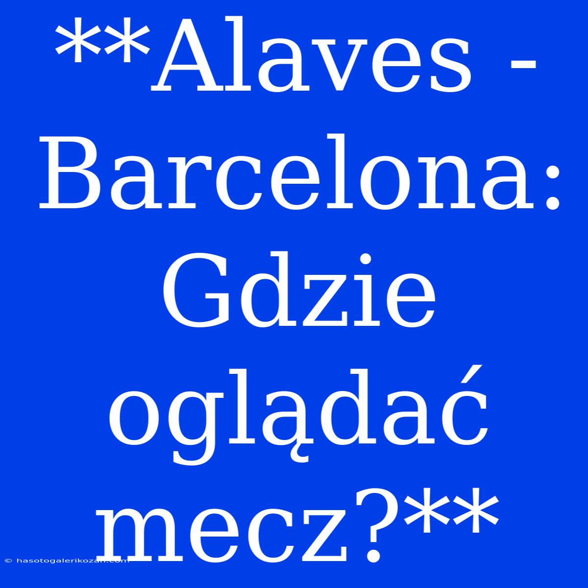 **Alaves - Barcelona: Gdzie Oglądać Mecz?**