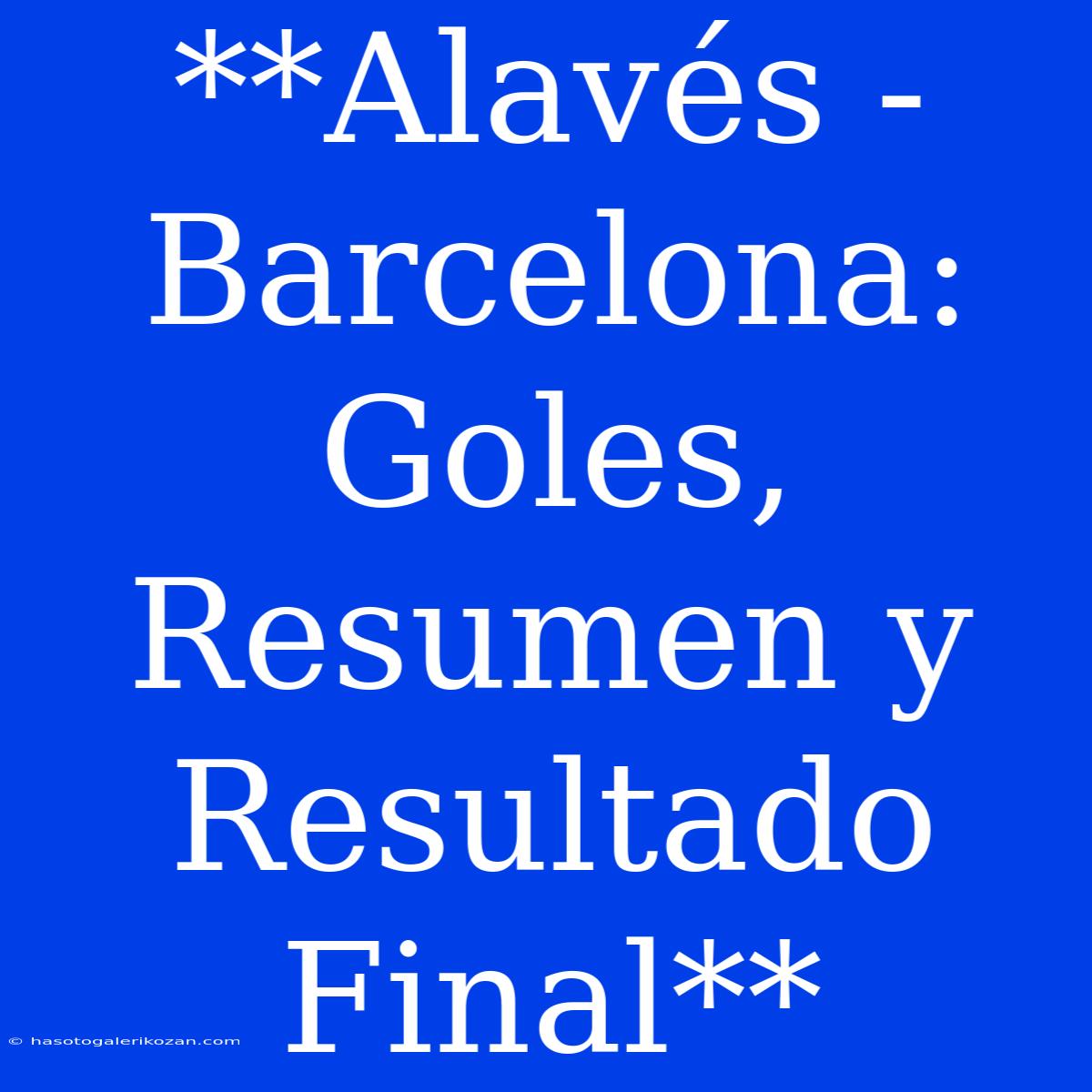 **Alavés - Barcelona: Goles, Resumen Y Resultado Final**