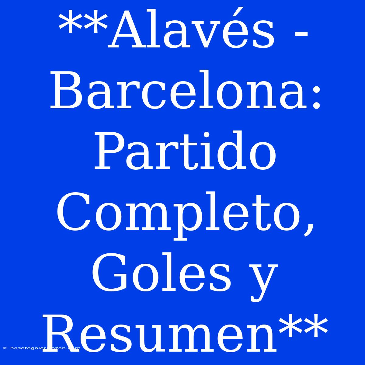 **Alavés - Barcelona: Partido Completo, Goles Y Resumen**