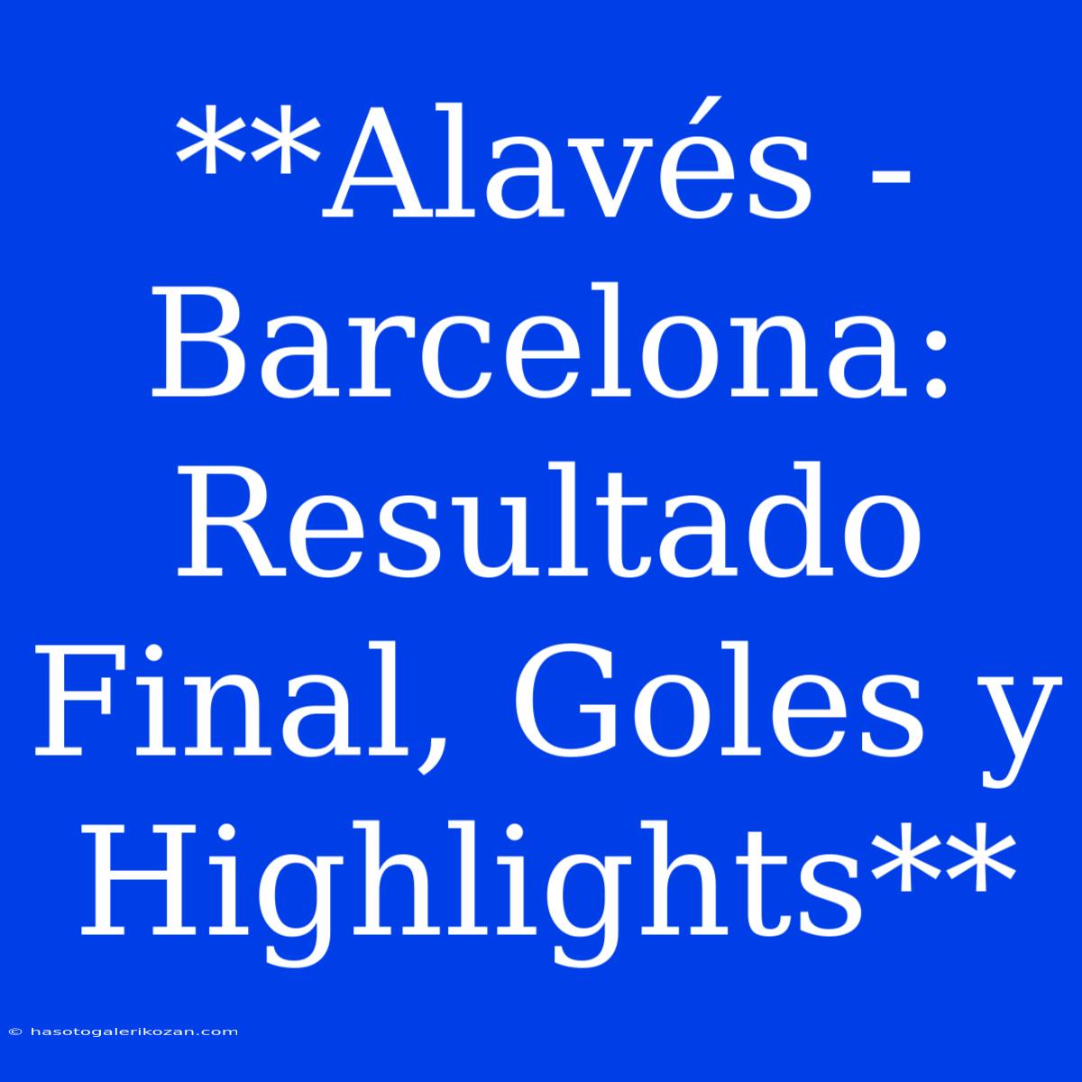 **Alavés - Barcelona: Resultado Final, Goles Y Highlights**