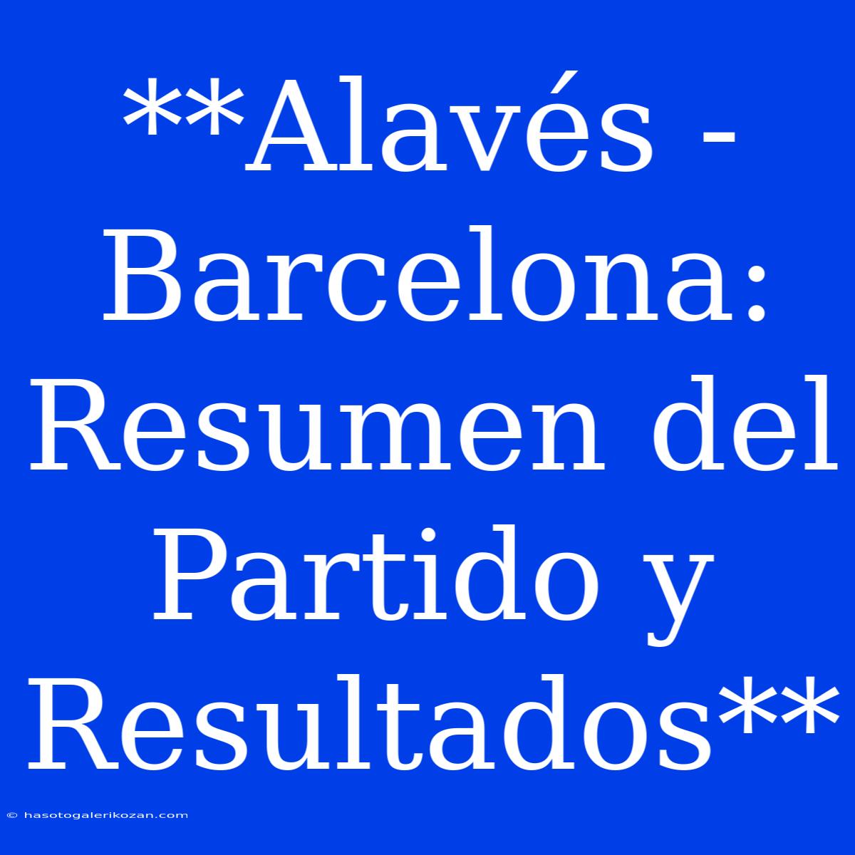 **Alavés - Barcelona: Resumen Del Partido Y Resultados**