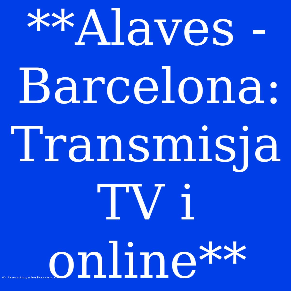 **Alaves - Barcelona: Transmisja TV I Online**