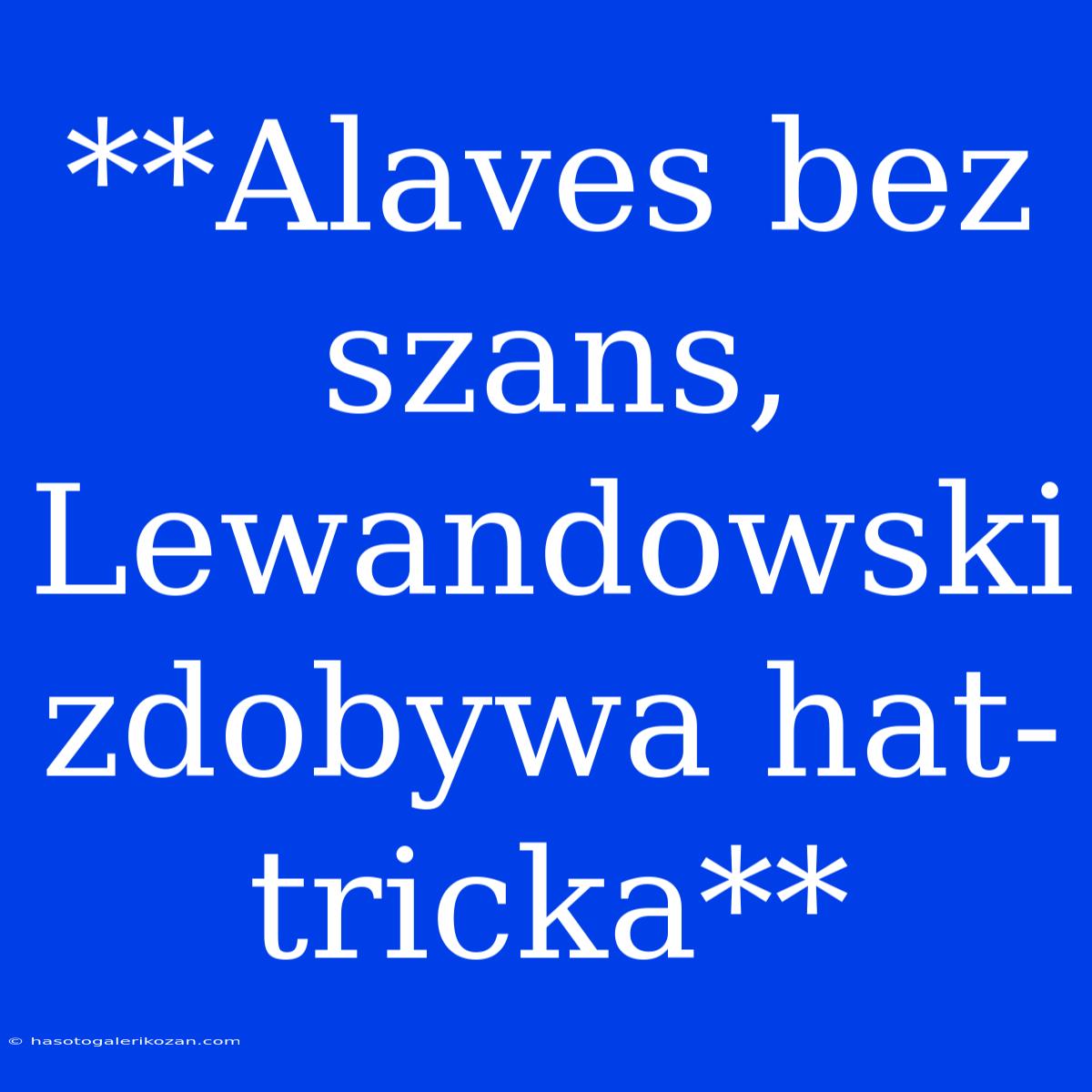 **Alaves Bez Szans, Lewandowski Zdobywa Hat-tricka** 