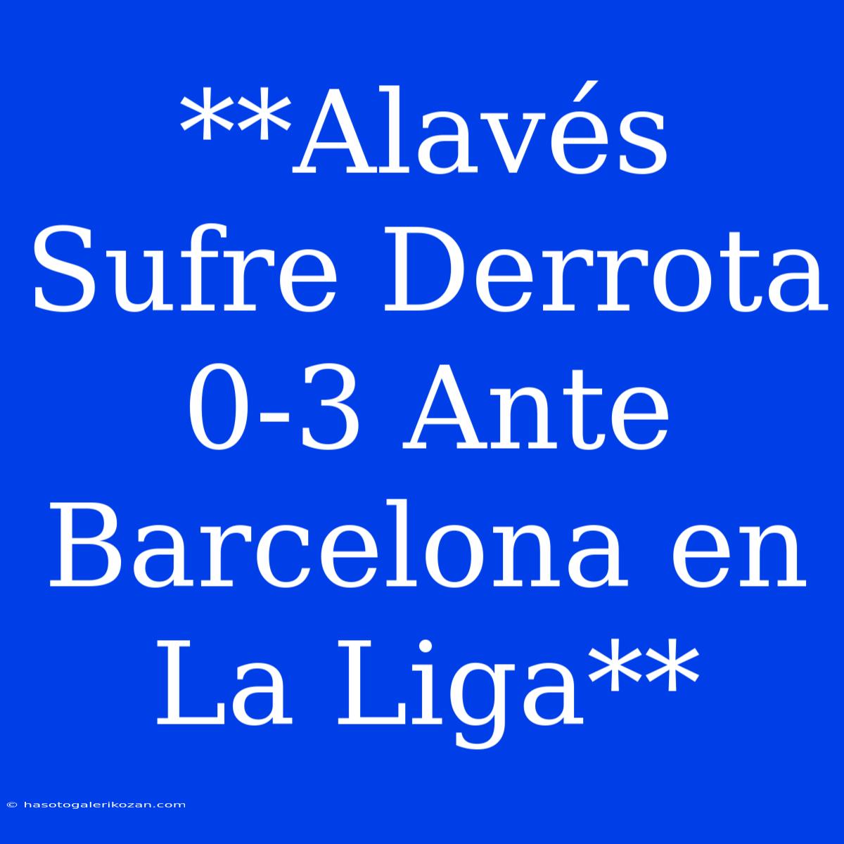 **Alavés Sufre Derrota 0-3 Ante Barcelona En La Liga**