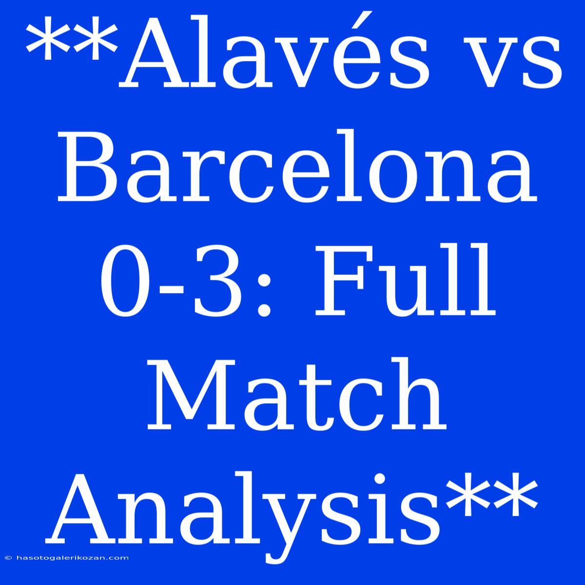 **Alavés Vs Barcelona 0-3: Full Match Analysis**