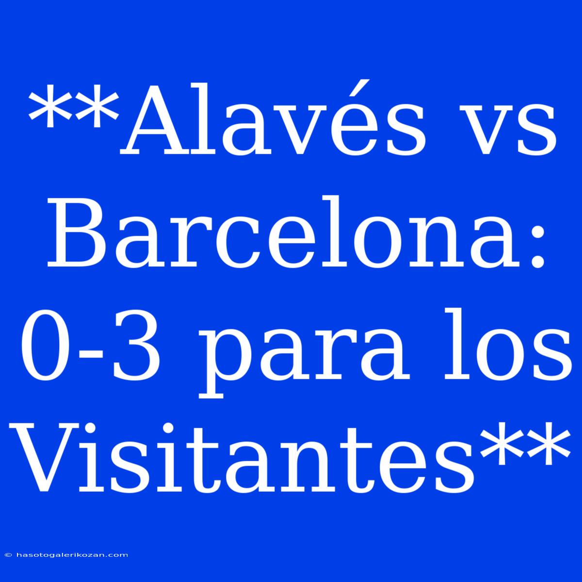 **Alavés Vs Barcelona: 0-3 Para Los Visitantes**