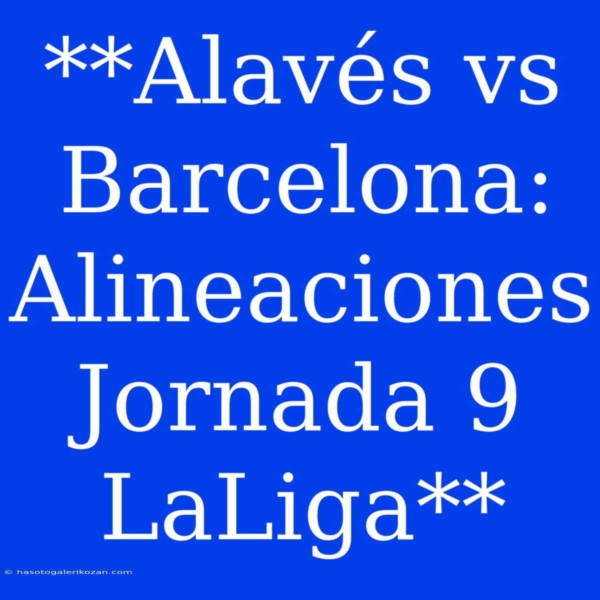 **Alavés Vs Barcelona: Alineaciones Jornada 9 LaLiga**