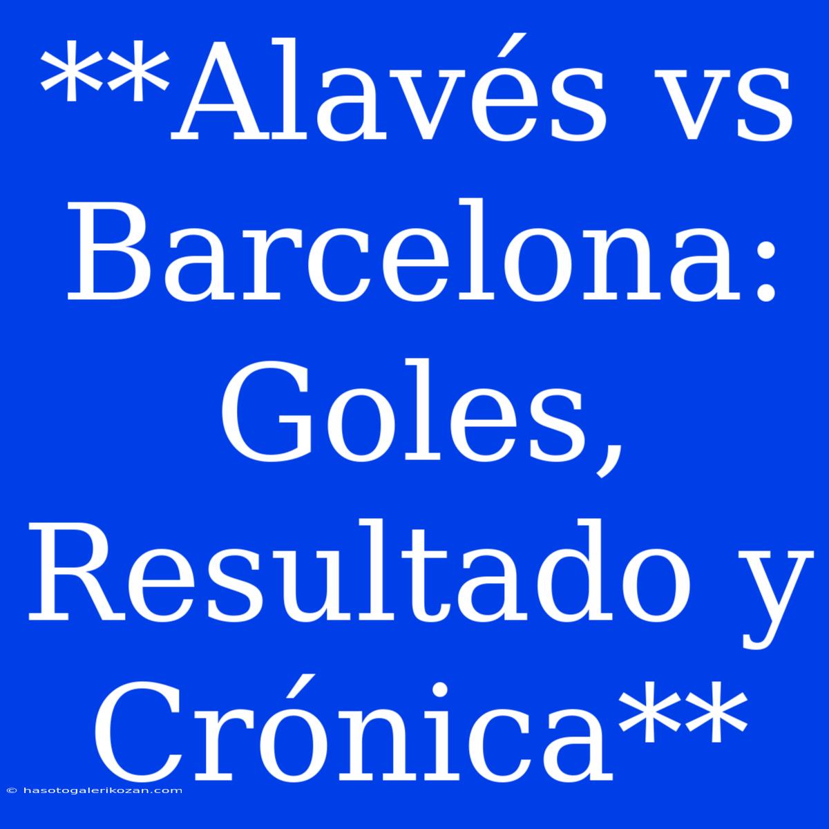 **Alavés Vs Barcelona: Goles, Resultado Y Crónica**