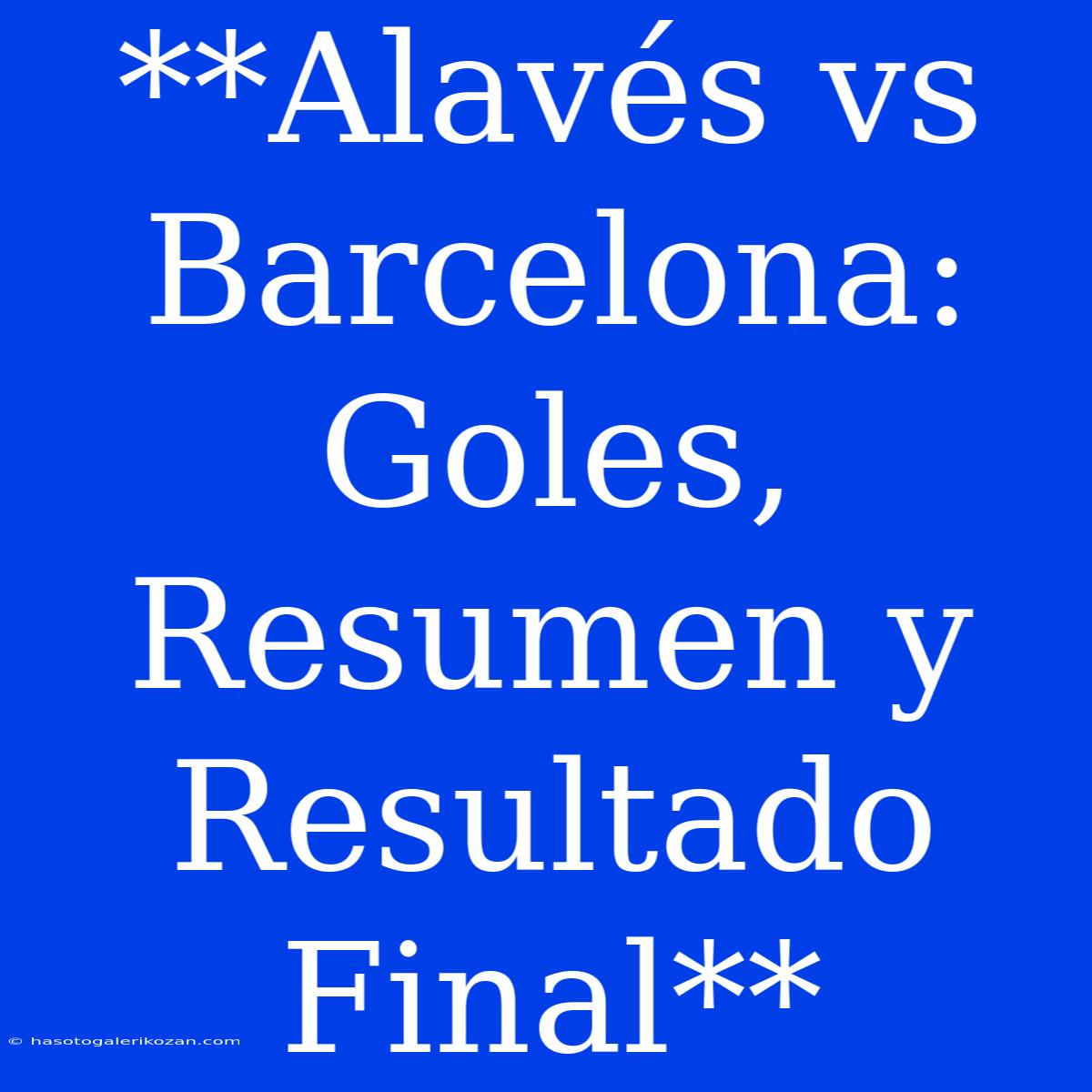 **Alavés Vs Barcelona: Goles, Resumen Y Resultado Final**