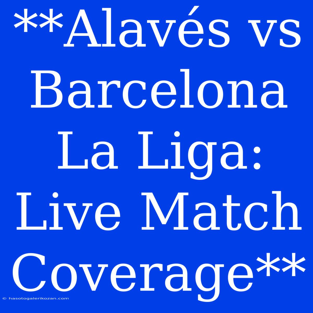 **Alavés Vs Barcelona La Liga: Live Match Coverage**