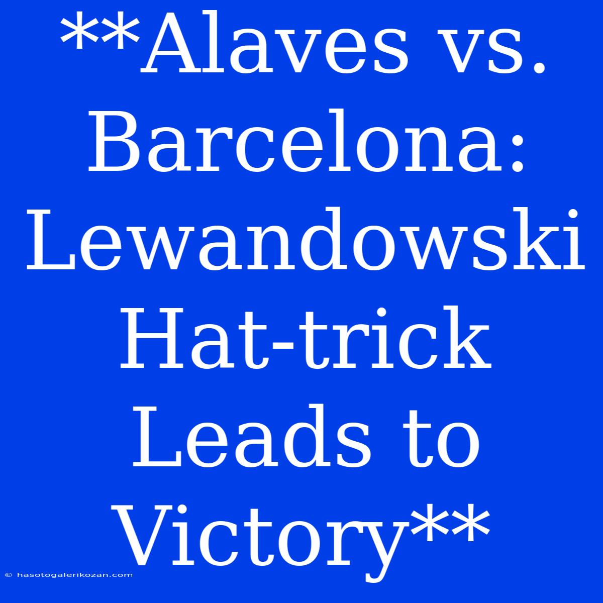 **Alaves Vs. Barcelona: Lewandowski Hat-trick Leads To Victory**