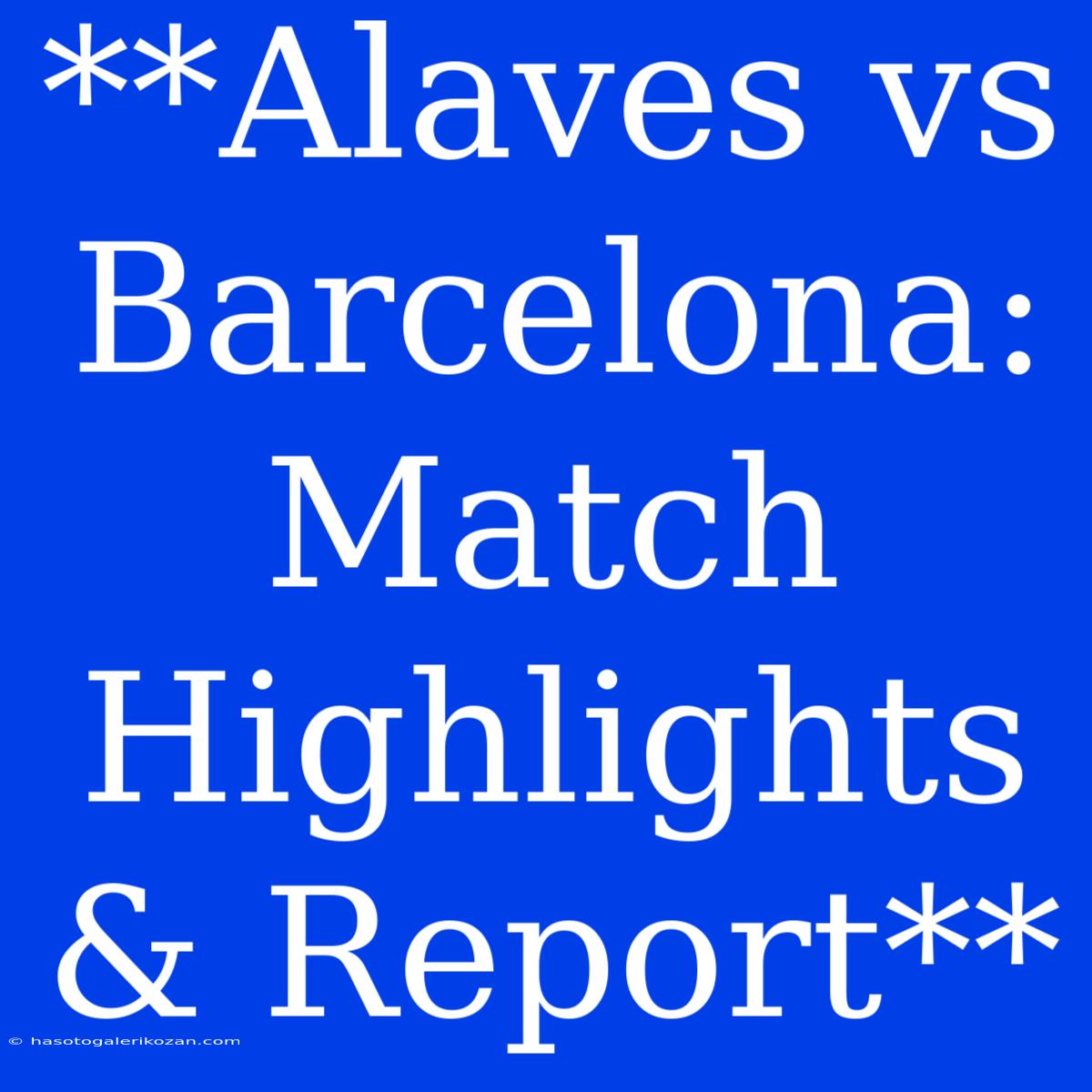 **Alaves Vs Barcelona: Match Highlights & Report**