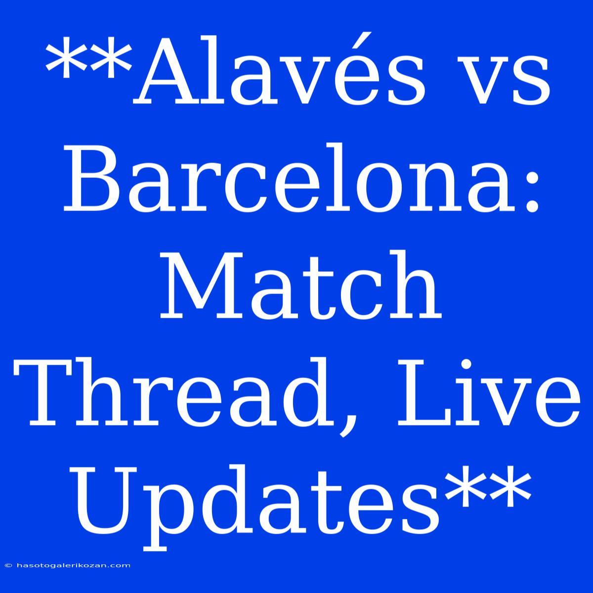 **Alavés Vs Barcelona: Match Thread, Live Updates**