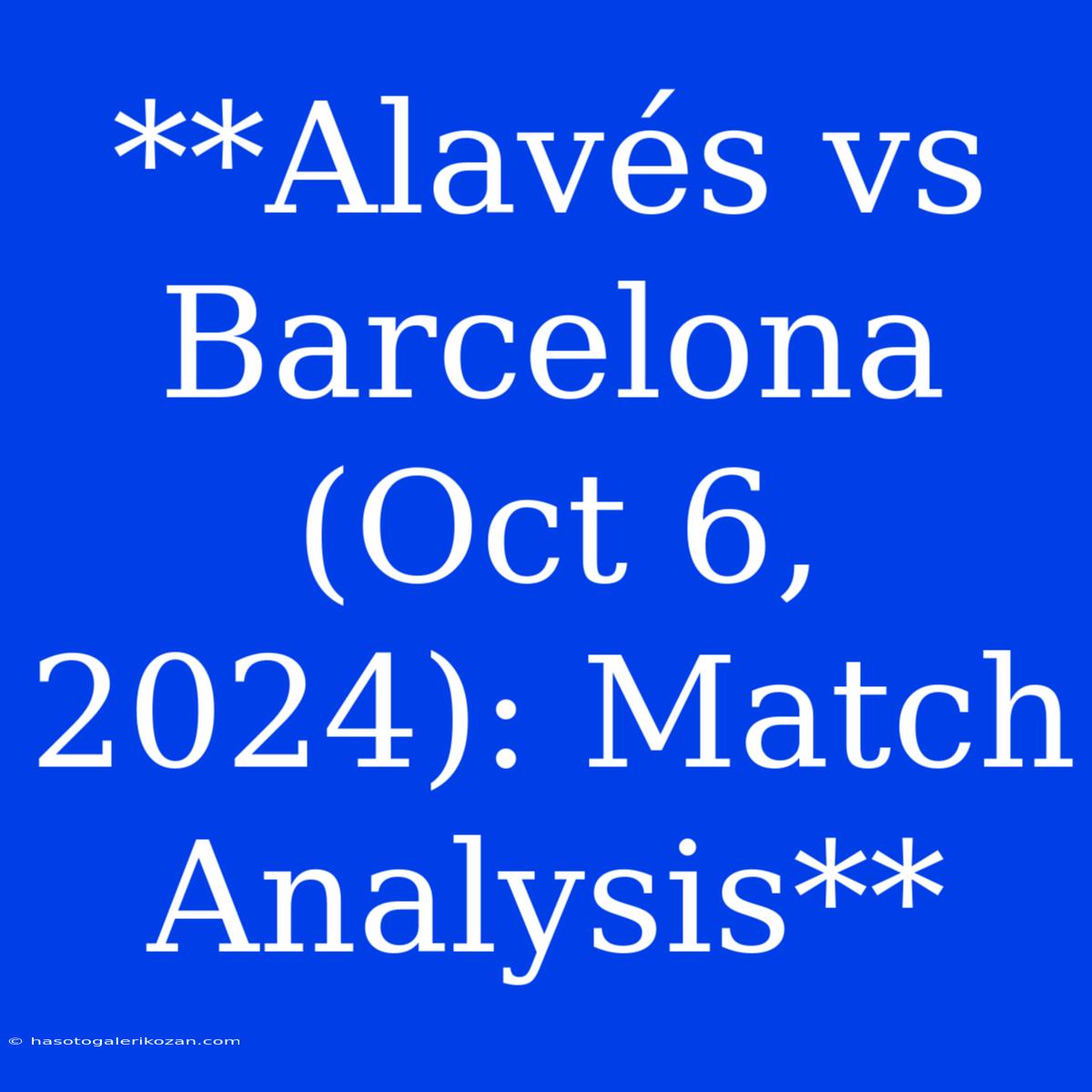 **Alavés Vs Barcelona (Oct 6, 2024): Match Analysis**