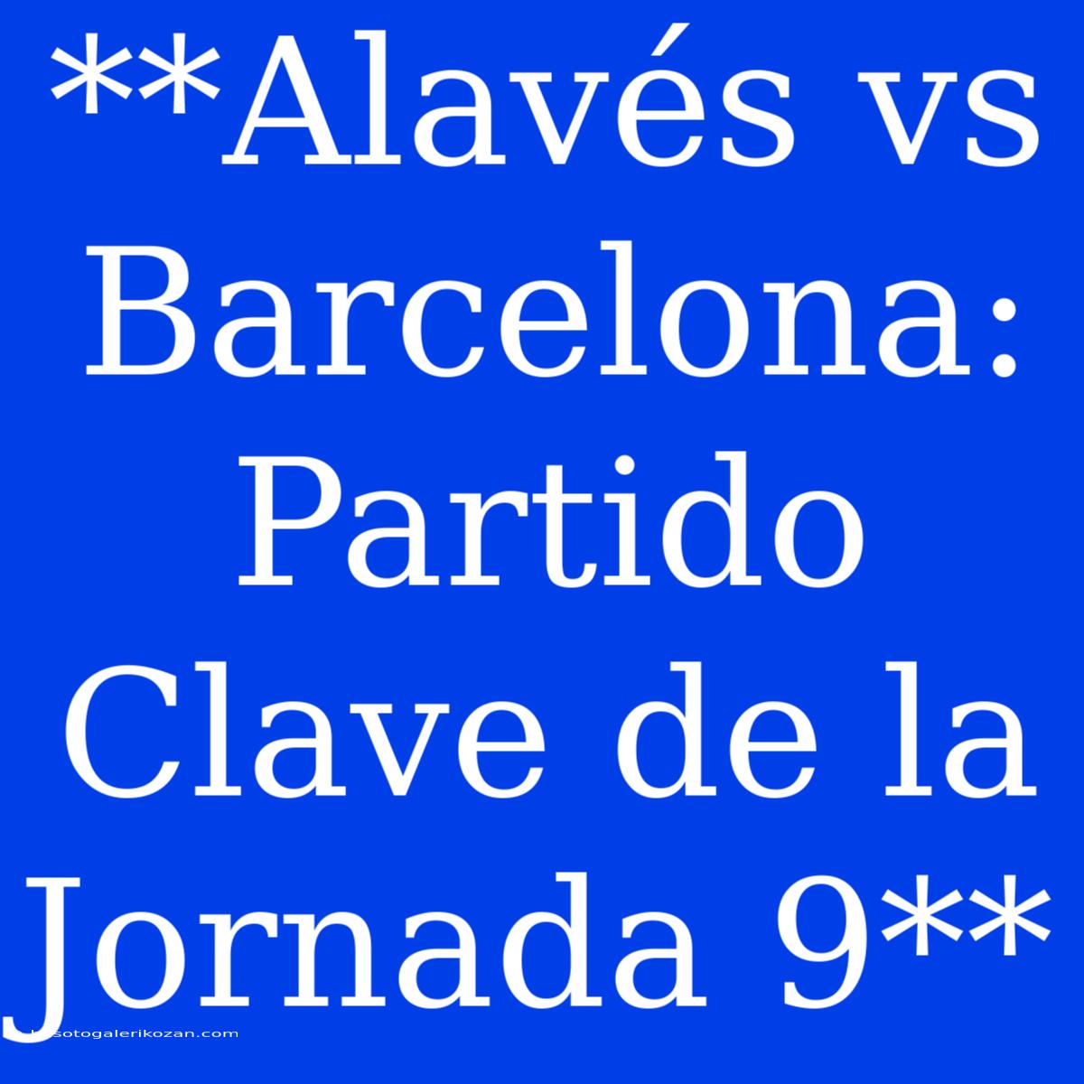 **Alavés Vs Barcelona: Partido Clave De La Jornada 9**