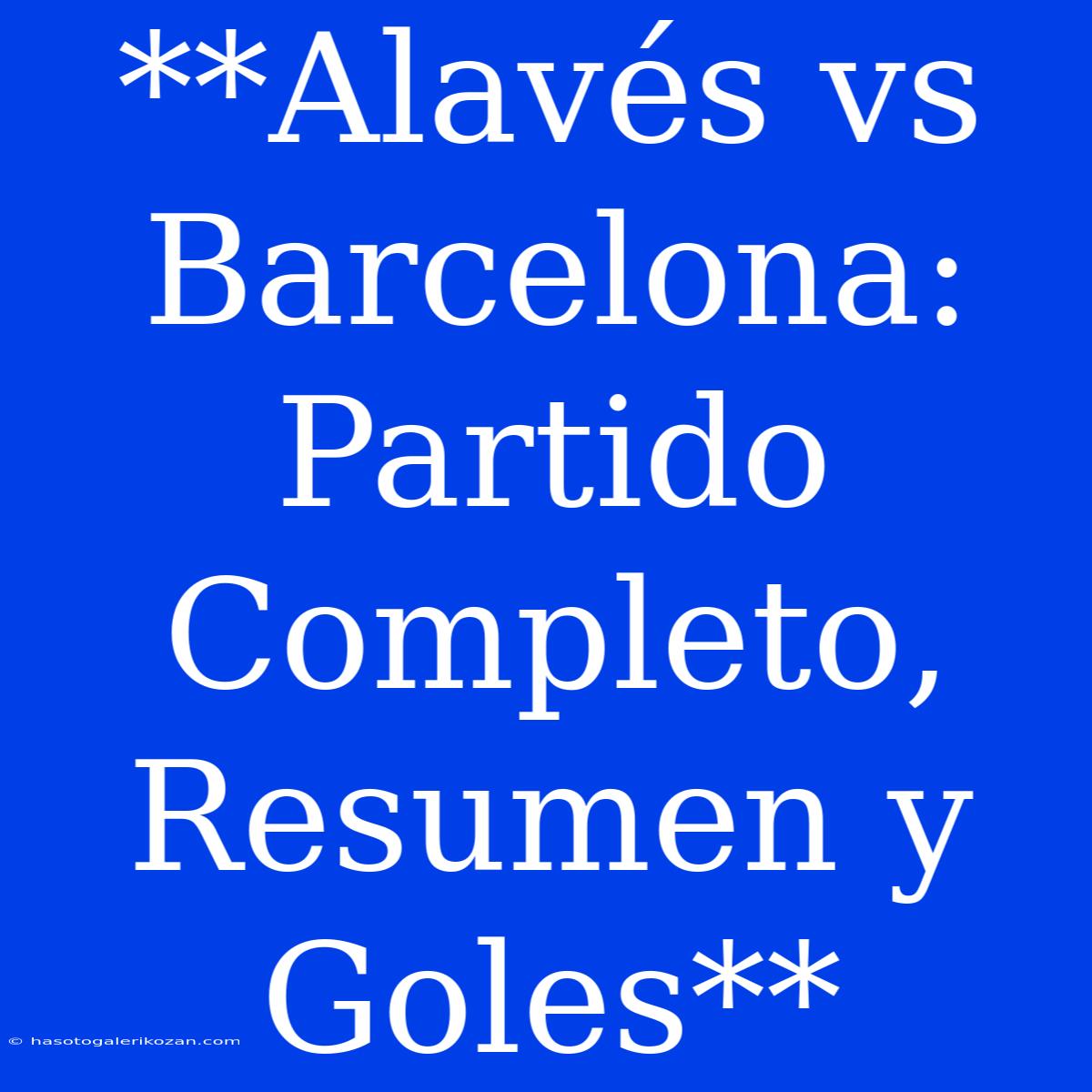 **Alavés Vs Barcelona: Partido Completo, Resumen Y Goles** 