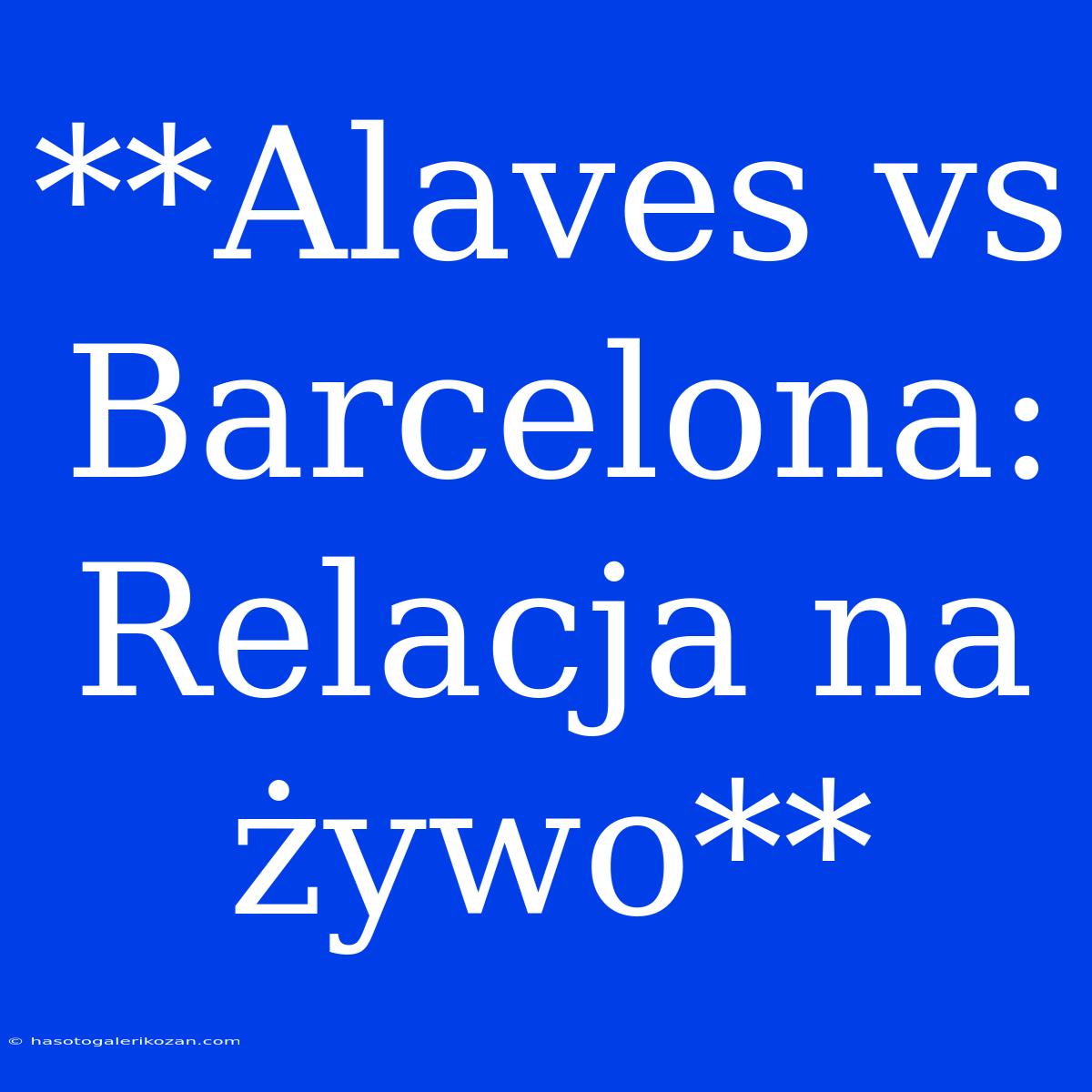 **Alaves Vs Barcelona: Relacja Na Żywo**