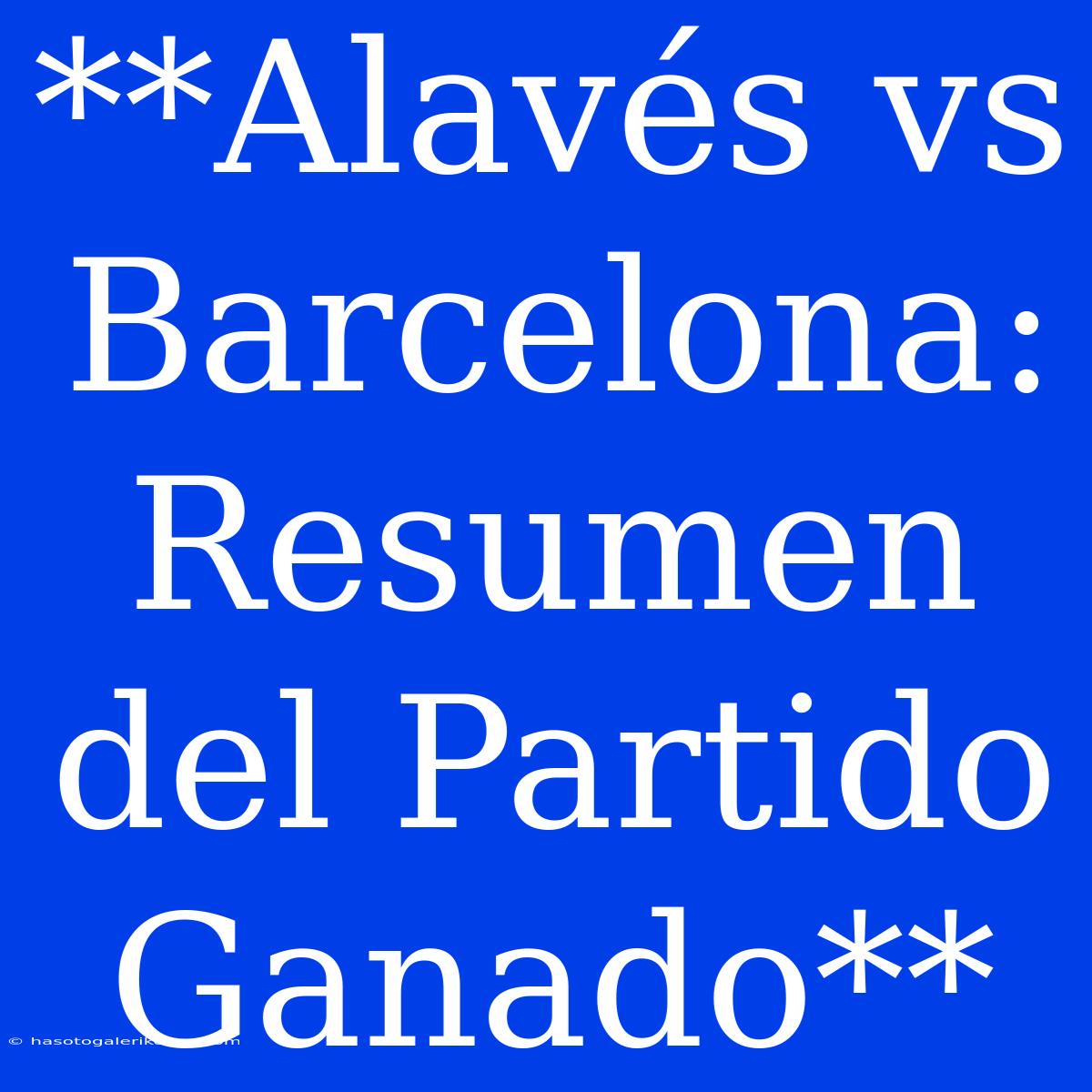 **Alavés Vs Barcelona: Resumen Del Partido Ganado**