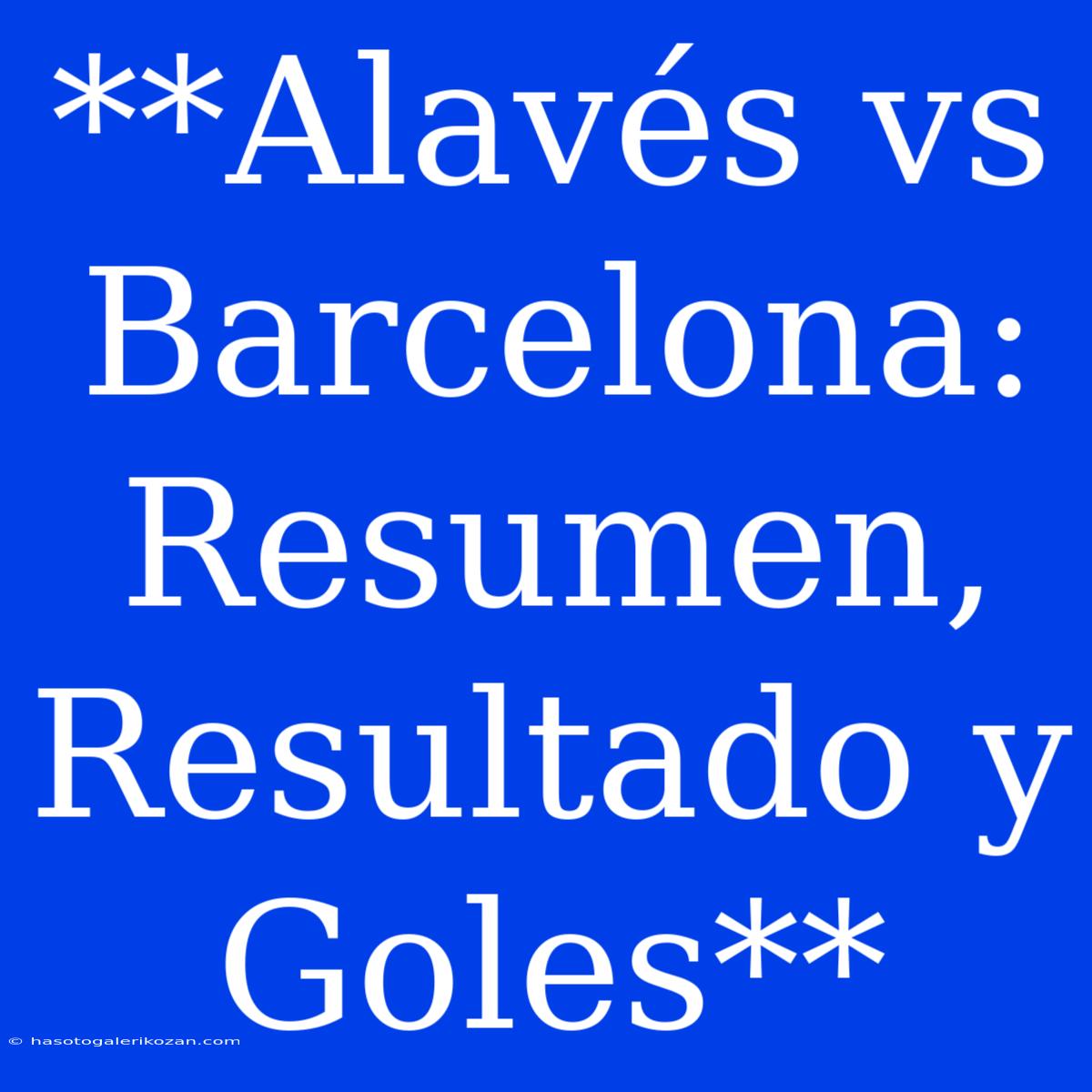 **Alavés Vs Barcelona: Resumen, Resultado Y Goles**