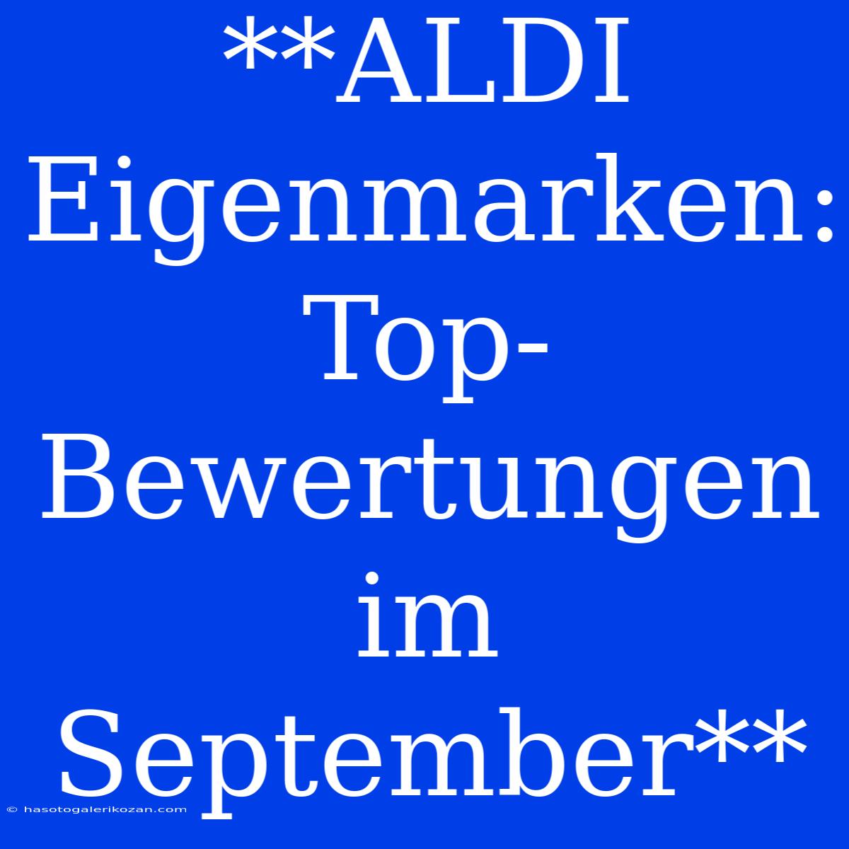 **ALDI Eigenmarken: Top-Bewertungen Im September**