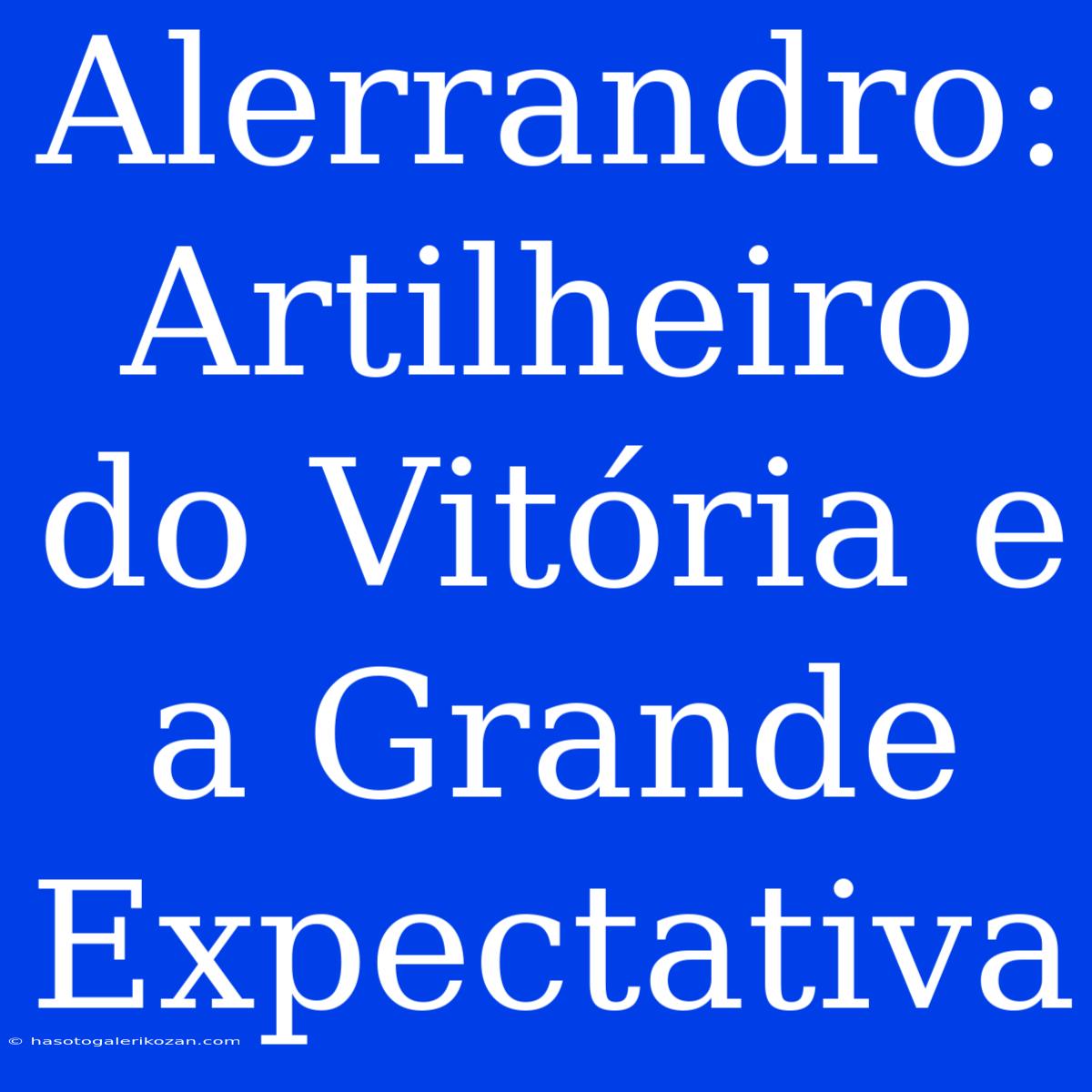 Alerrandro: Artilheiro Do Vitória E A Grande Expectativa