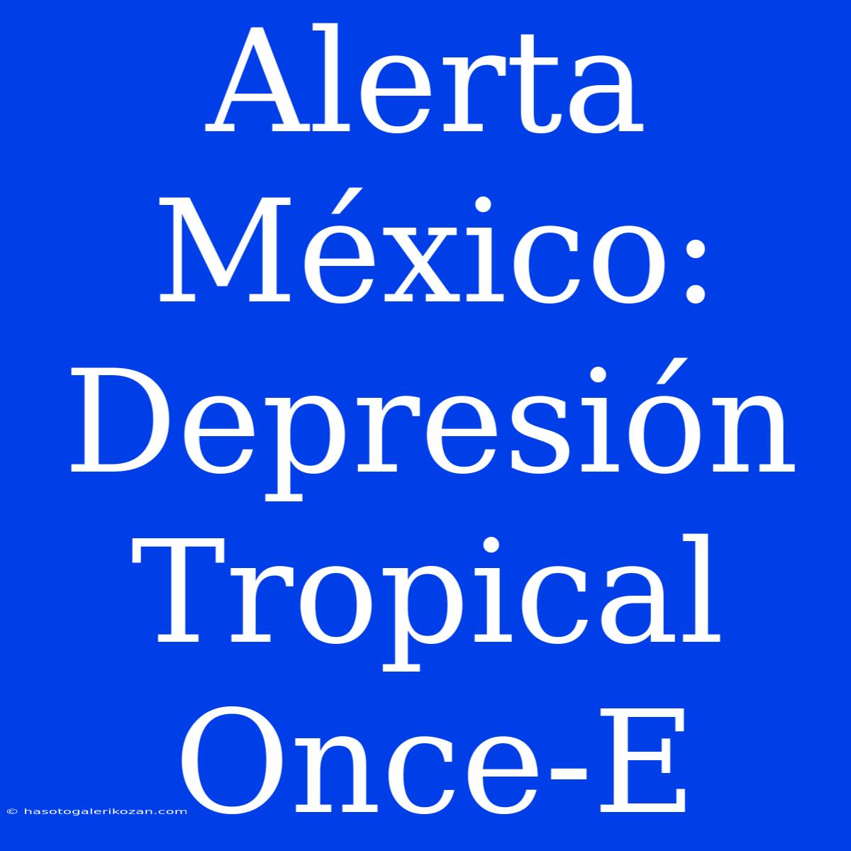 Alerta México: Depresión Tropical Once-E