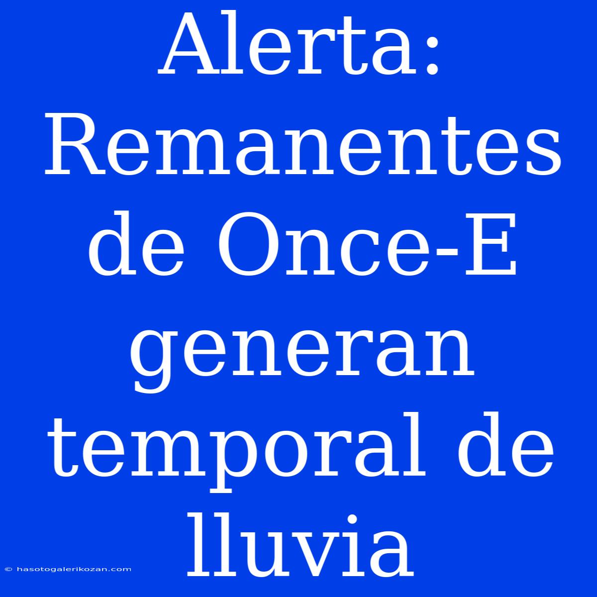 Alerta: Remanentes De Once-E Generan Temporal De Lluvia