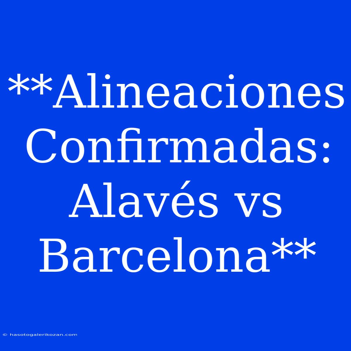 **Alineaciones Confirmadas: Alavés Vs Barcelona**