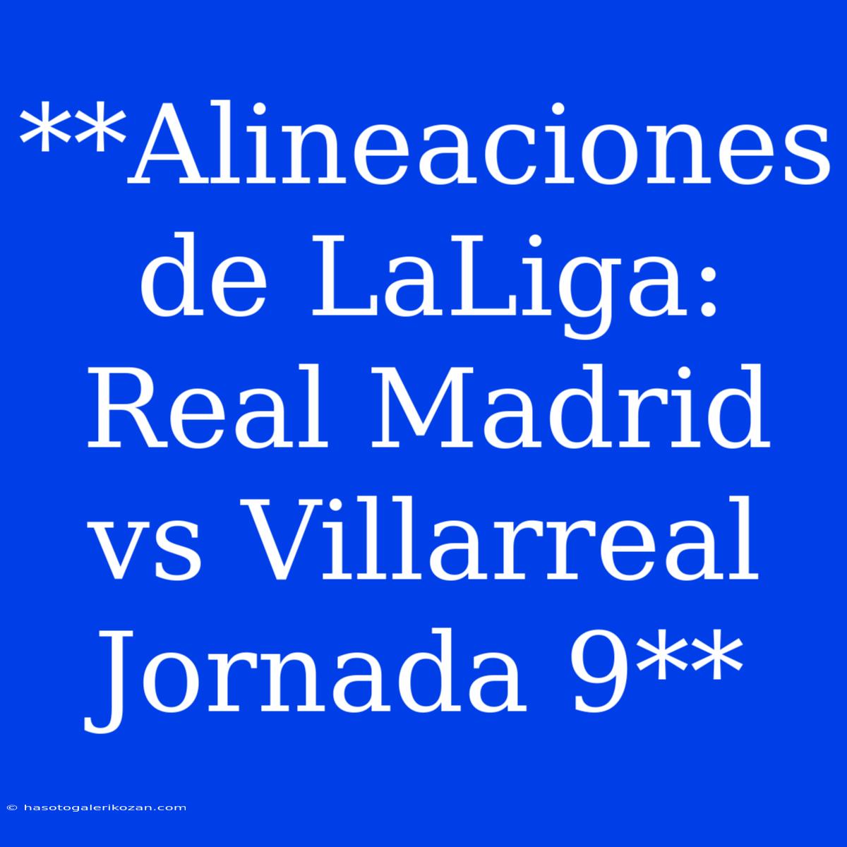 **Alineaciones De LaLiga: Real Madrid Vs Villarreal Jornada 9**