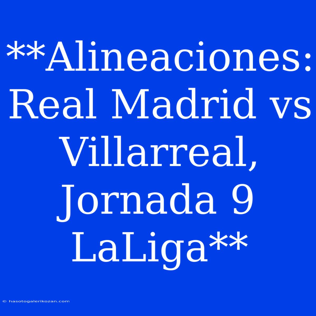 **Alineaciones: Real Madrid Vs Villarreal, Jornada 9 LaLiga**