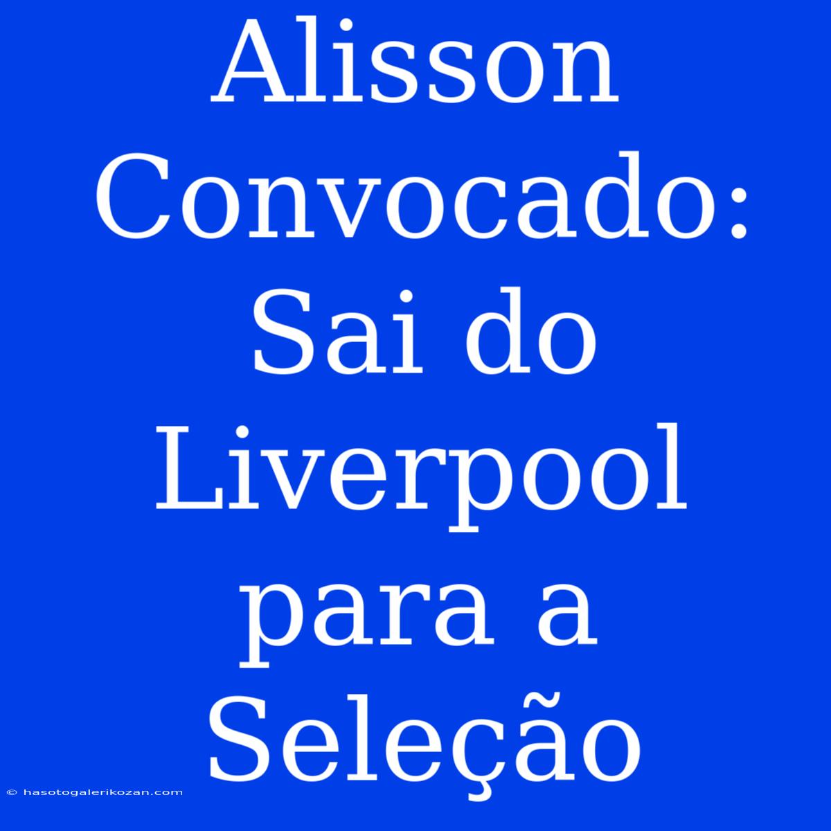 Alisson Convocado: Sai Do Liverpool Para A Seleção